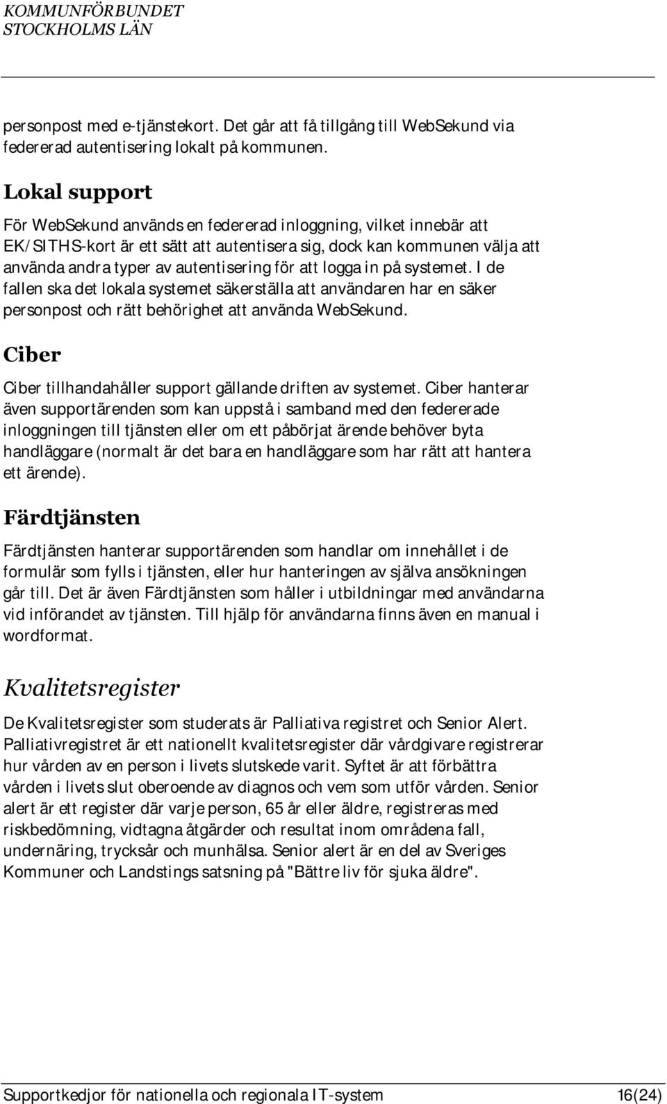 logga in på systemet. I de fallen ska det lokala systemet säkerställa att användaren har en säker personpost och rätt behörighet att använda WebSekund.