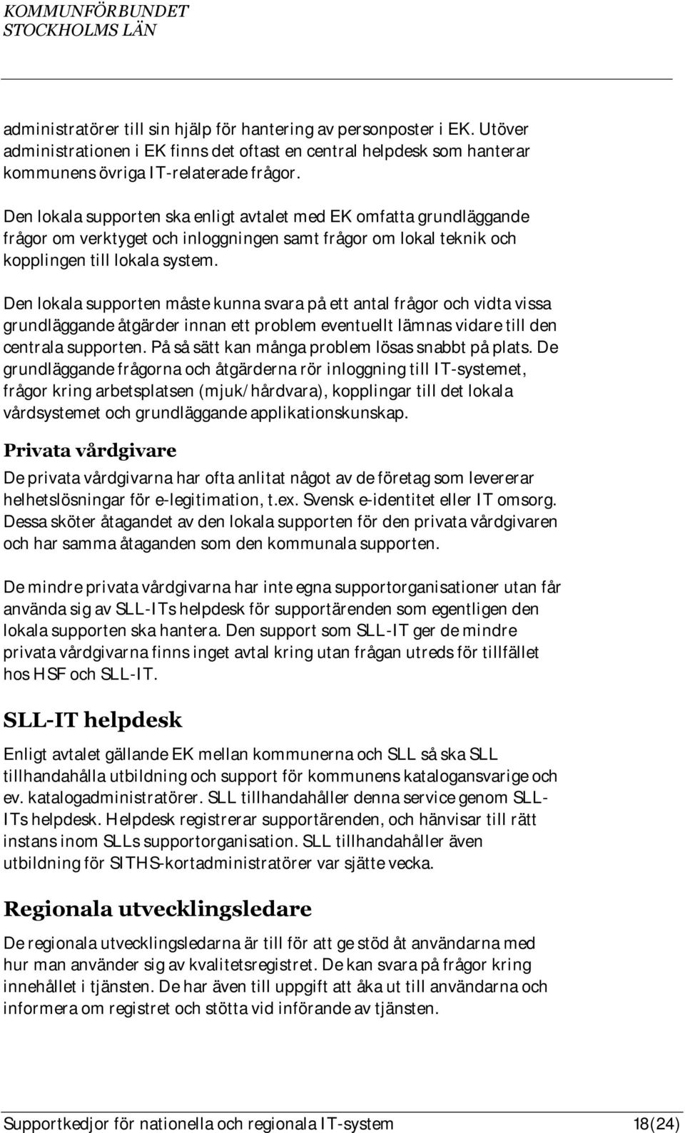 Den lokala supporten måste kunna svara på ett antal frågor och vidta vissa grundläggande åtgärder innan ett problem eventuellt lämnas vidare till den centrala supporten.