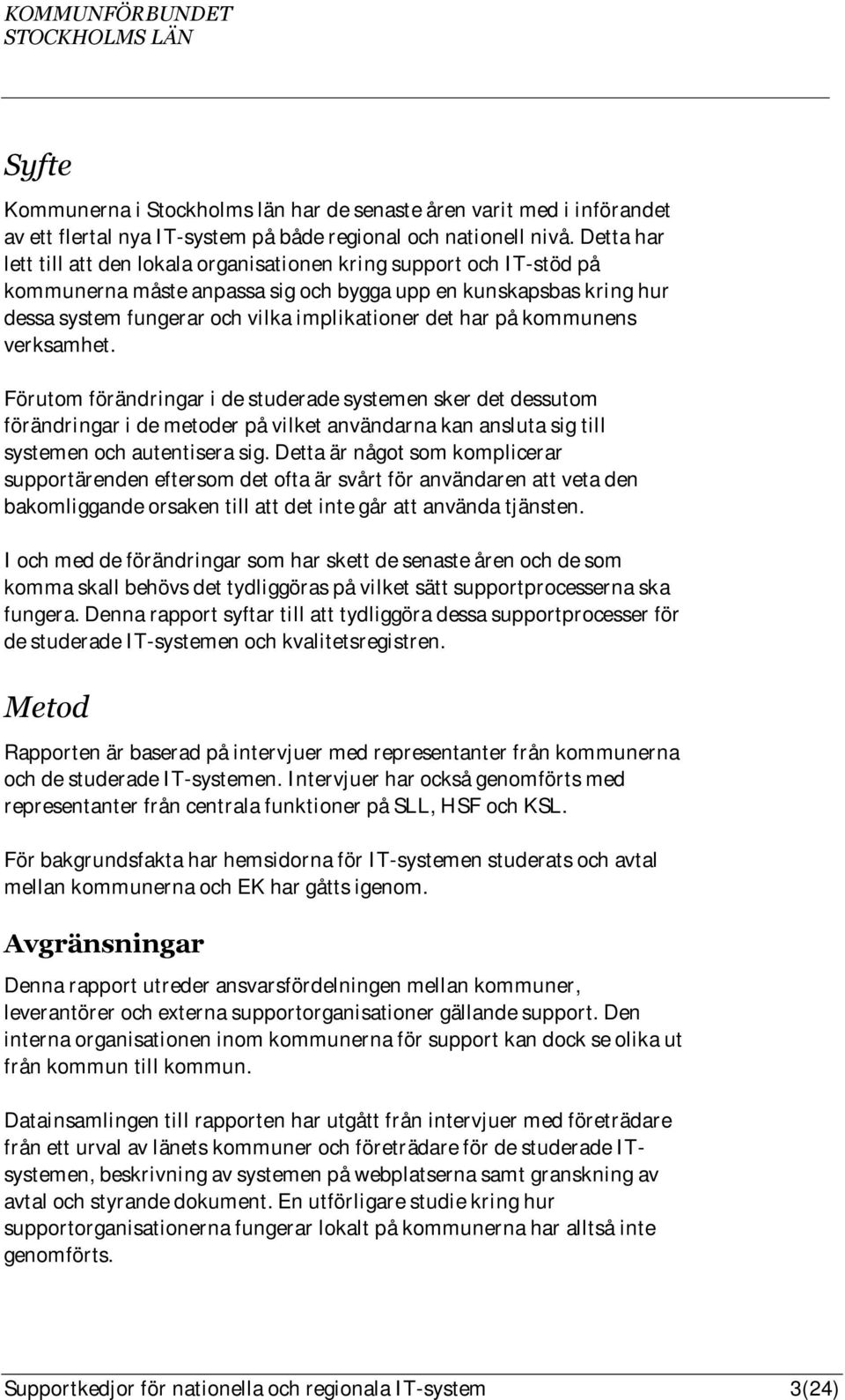 har på kommunens verksamhet. Förutom förändringar i de studerade systemen sker det dessutom förändringar i de metoder på vilket användarna kan ansluta sig till systemen och autentisera sig.