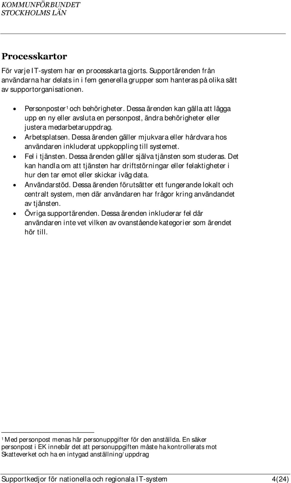 Dessa ärenden gäller mjukvara eller hårdvara hos användaren inkluderat uppkoppling till systemet. Fel i tjänsten. Dessa ärenden gäller själva tjänsten som studeras.