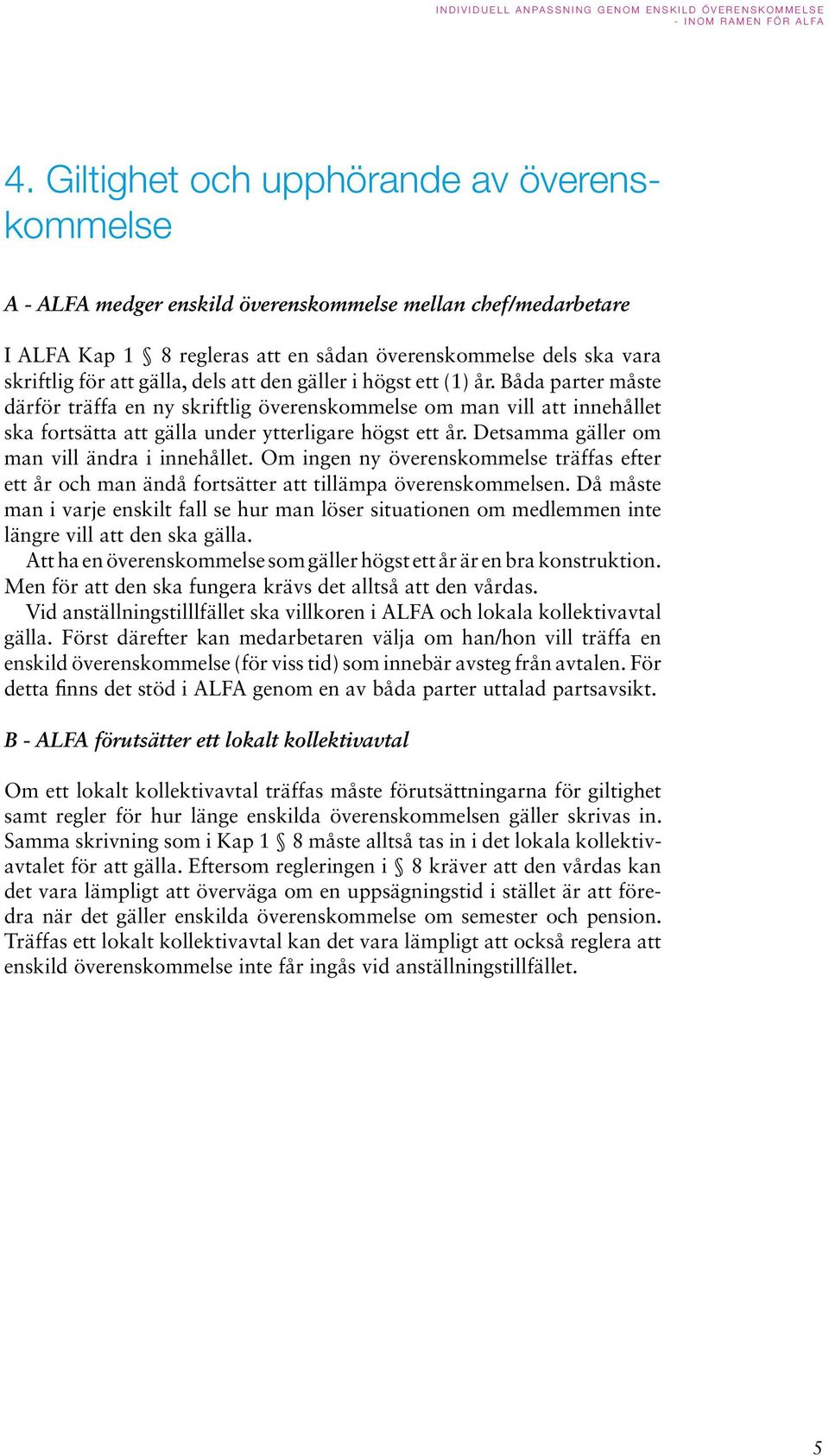 Detsamma gäller om man vill ändra i innehållet. Om ingen ny överenskommelse träffas efter ett år och man ändå fortsätter att tillämpa överenskommelsen.