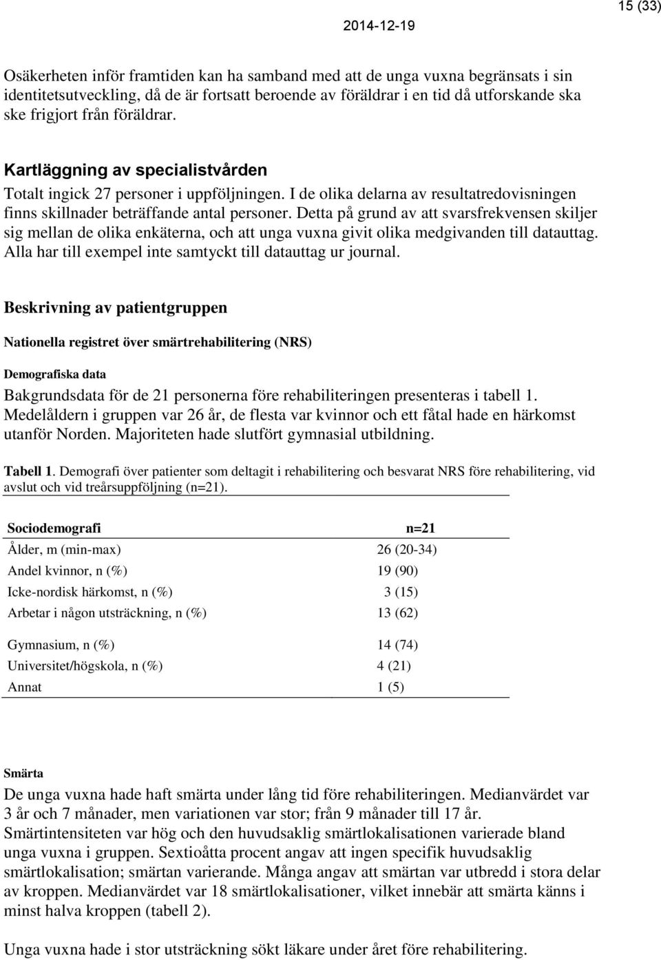 Detta på grund av att svarsfrekvensen skiljer sig mellan de olika enkäterna, och att unga vuxna givit olika medgivanden till datauttag. Alla har till exempel inte samtyckt till datauttag ur journal.