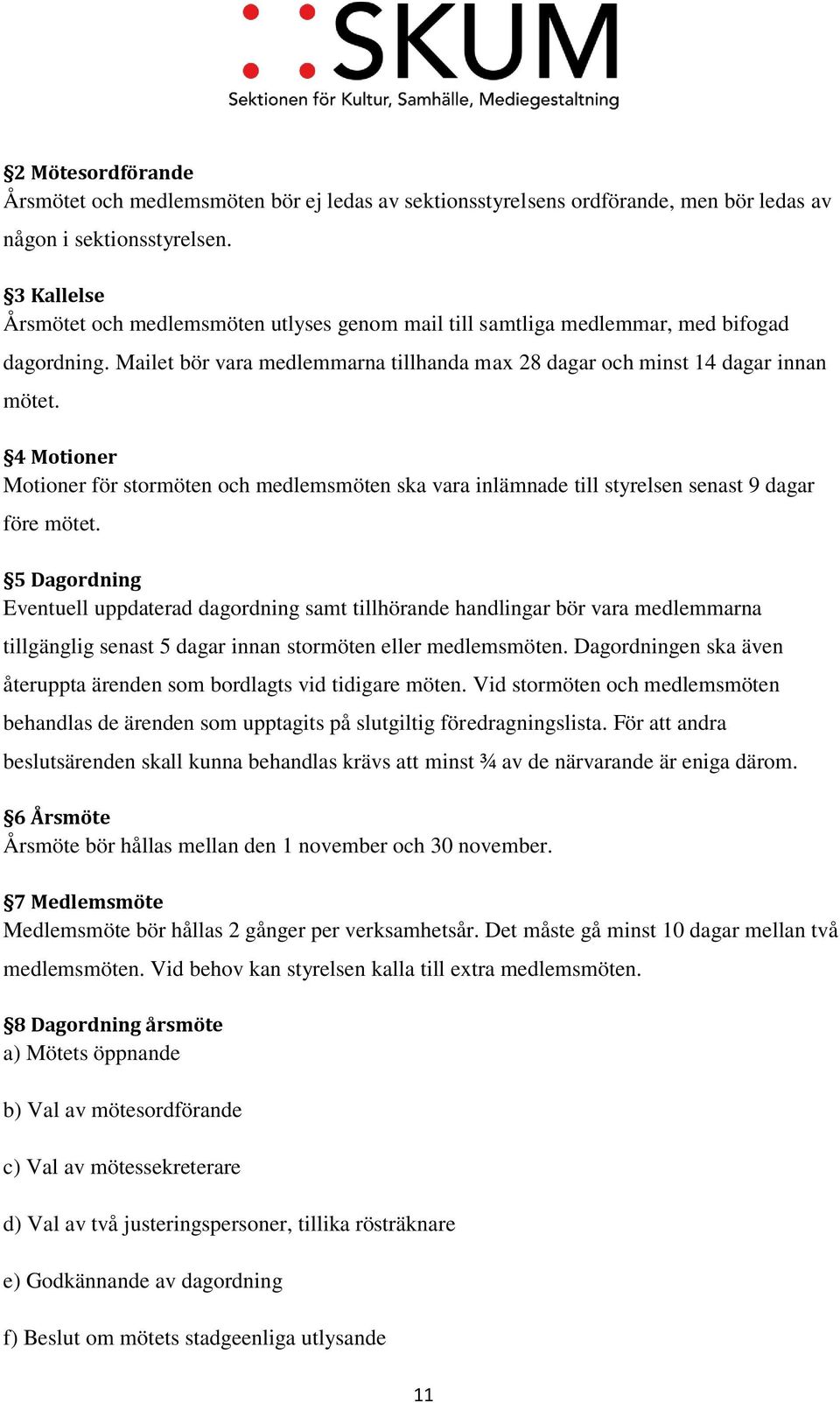4 Motioner Motioner för stormöten och medlemsmöten ska vara inlämnade till styrelsen senast 9 dagar före mötet.
