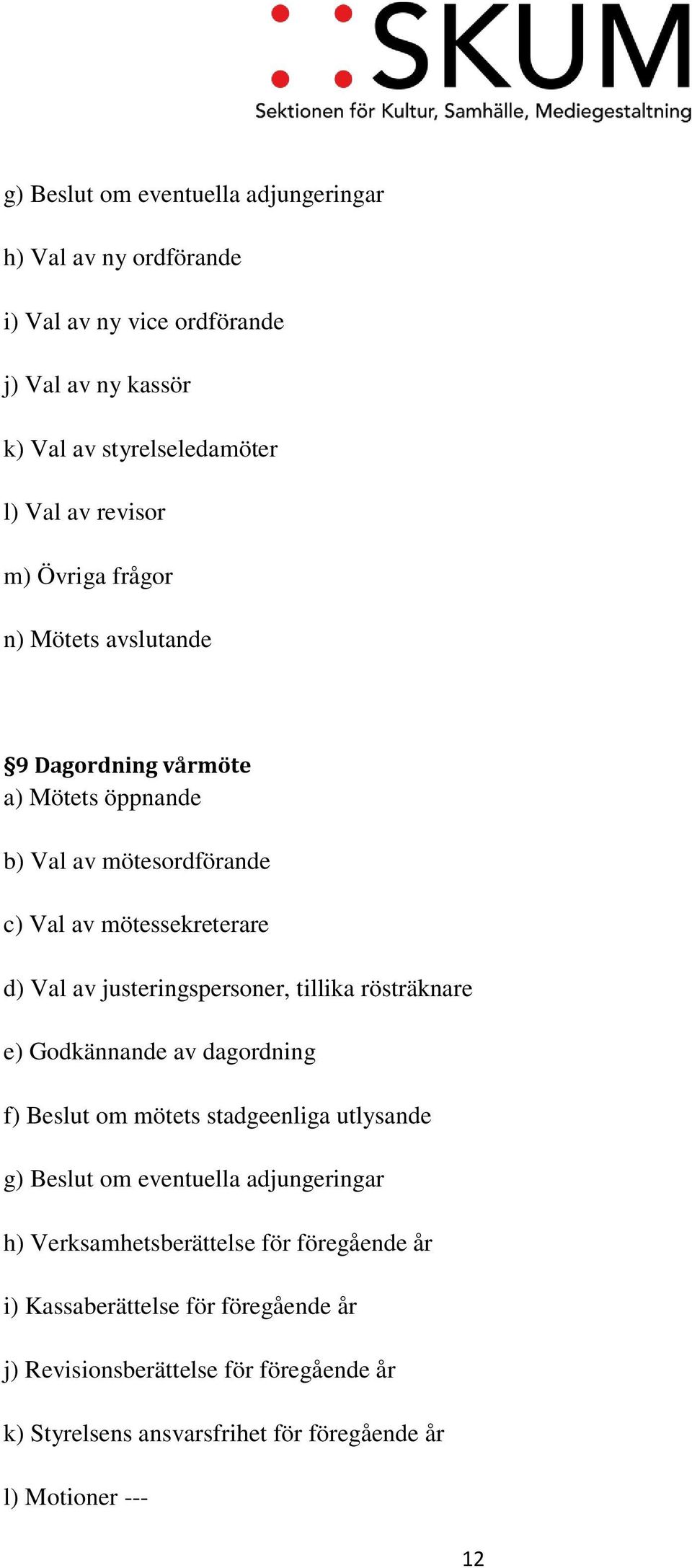 justeringspersoner, tillika rösträknare e) Godkännande av dagordning f) Beslut om mötets stadgeenliga utlysande g) Beslut om eventuella adjungeringar h)