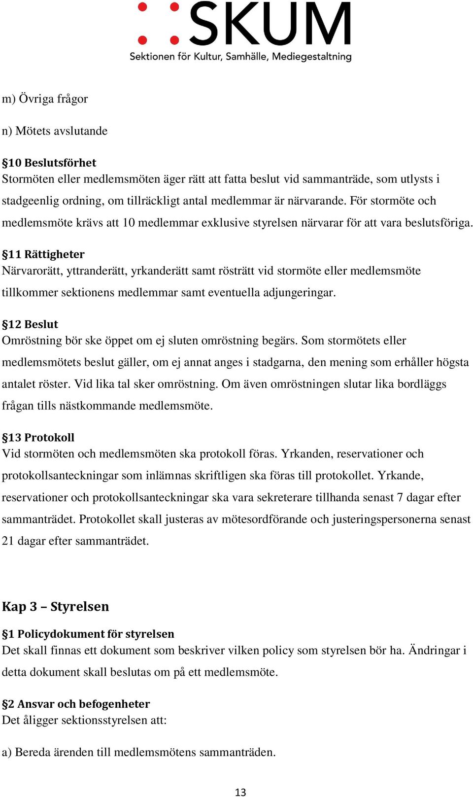 11 Rättigheter Närvarorätt, yttranderätt, yrkanderätt samt rösträtt vid stormöte eller medlemsmöte tillkommer sektionens medlemmar samt eventuella adjungeringar.