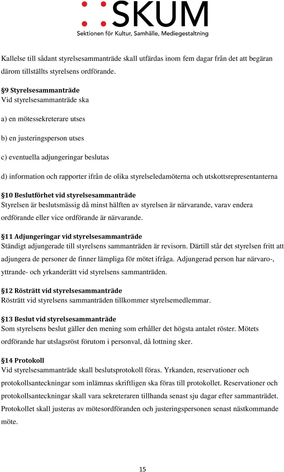 styrelseledamöterna och utskottsrepresentanterna 10 Beslutförhet vid styrelsesammanträde Styrelsen är beslutsmässig då minst hälften av styrelsen är närvarande, varav endera ordförande eller vice