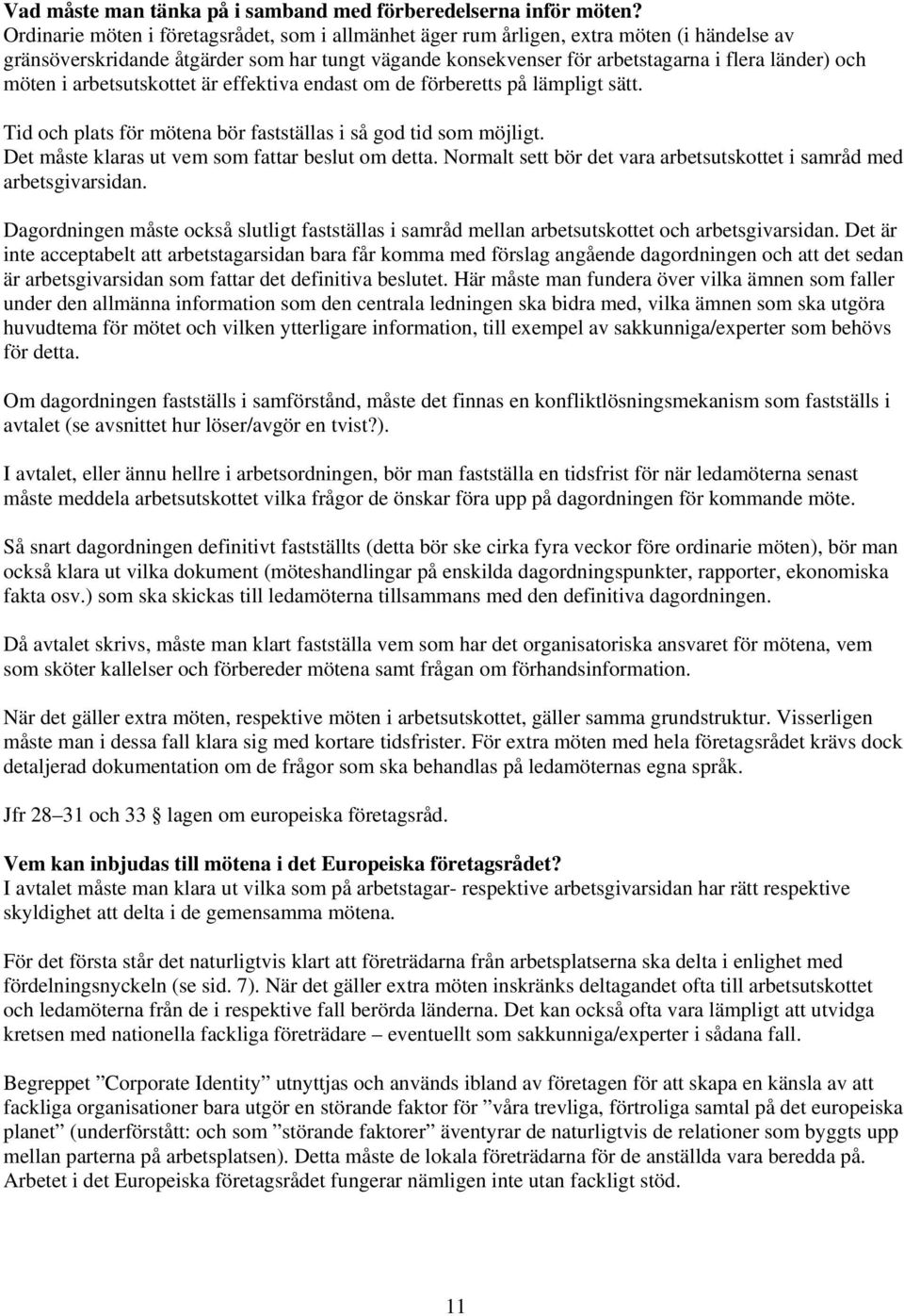 möten i arbetsutskottet är effektiva endast om de förberetts på lämpligt sätt. Tid och plats för mötena bör fastställas i så god tid som möjligt. Det måste klaras ut vem som fattar beslut om detta.
