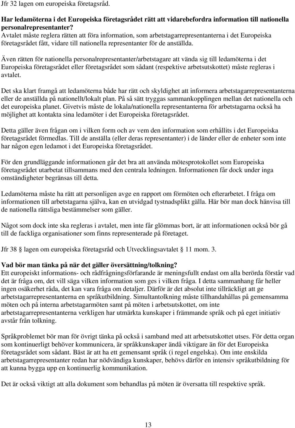 Även rätten för nationella personalrepresentanter/arbetstagare att vända sig till ledamöterna i det Europeiska företagsrådet eller företagsrådet som sådant (respektive arbetsutskottet) måste regleras