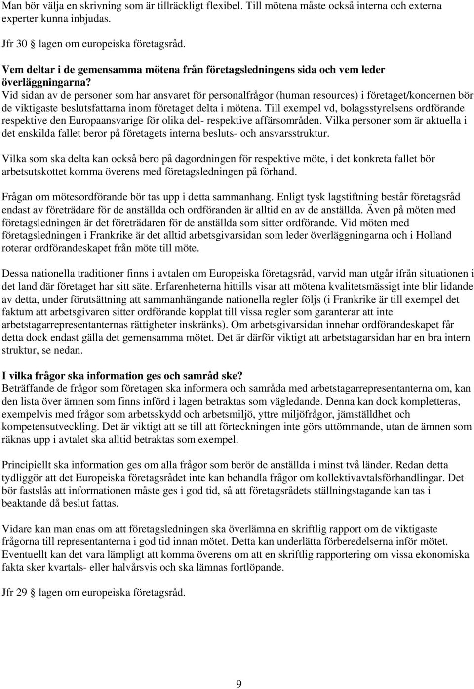 Vid sidan av de personer som har ansvaret för personalfrågor (human resources) i företaget/koncernen bör de viktigaste beslutsfattarna inom företaget delta i mötena.