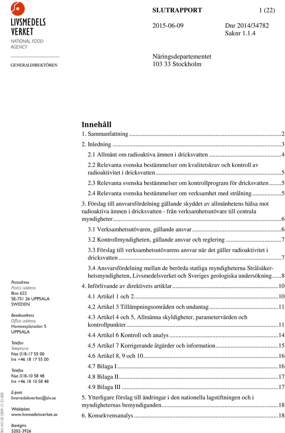 .. 5 3. Förslag till ansvarsfördelning gällande skyddet av allmänhetens hälsa mot radioaktiva ämnen i dricksvatten - från verksamhetsutövare till centrala myndigheter... 6 3.