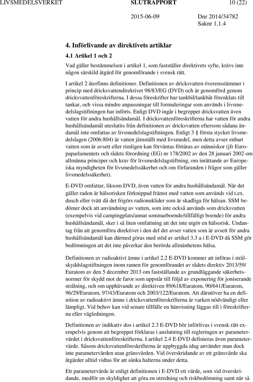 Definitionen av dricksvatten överensstämmer i princip med dricksvattendirektivet 98/83/EG (DVD) och är genomförd genom dricksvattenföreskrifterna.
