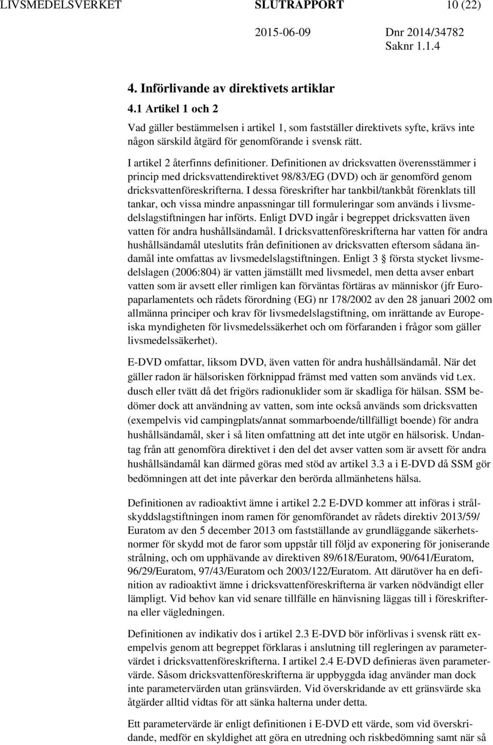 Definitionen av dricksvatten överensstämmer i princip med dricksvattendirektivet 98/83/EG (DVD) och är genomförd genom dricksvattenföreskrifterna.