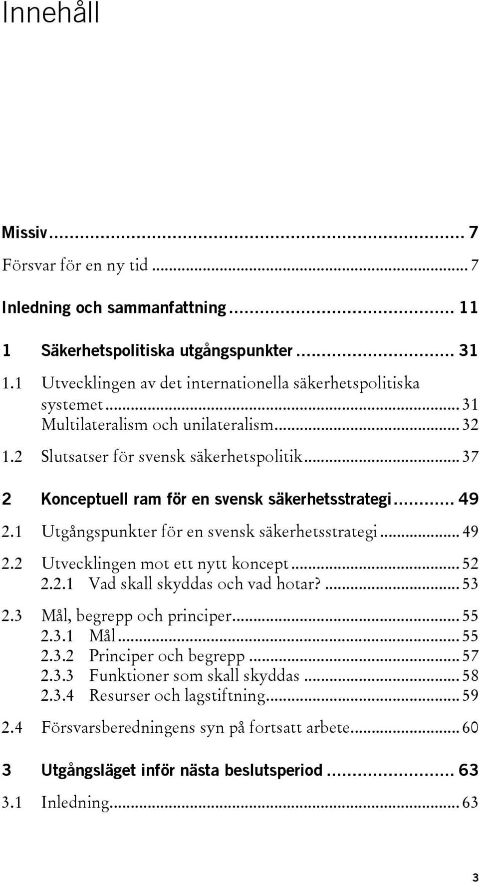 1 Utgångspunkter för en svensk säkerhetsstrategi... 49 2.2 Utvecklingen mot ett nytt koncept... 52 2.2.1 Vad skall skyddas och vad hotar?... 53 2.3 Mål, begrepp och principer... 55 2.3.1 Mål.