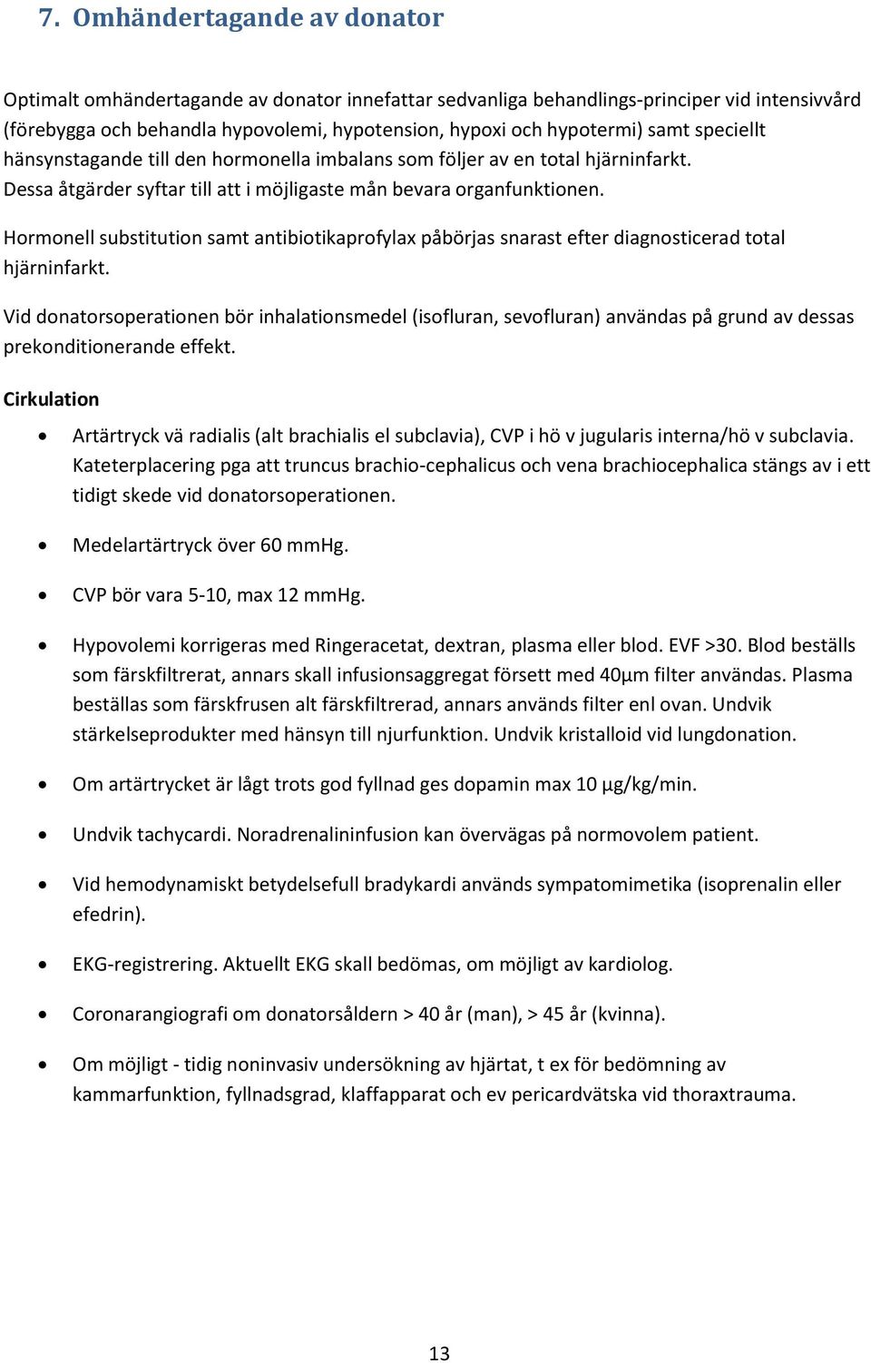 Hormonell substitution samt antibiotikaprofylax påbörjas snarast efter diagnosticerad total hjärninfarkt.