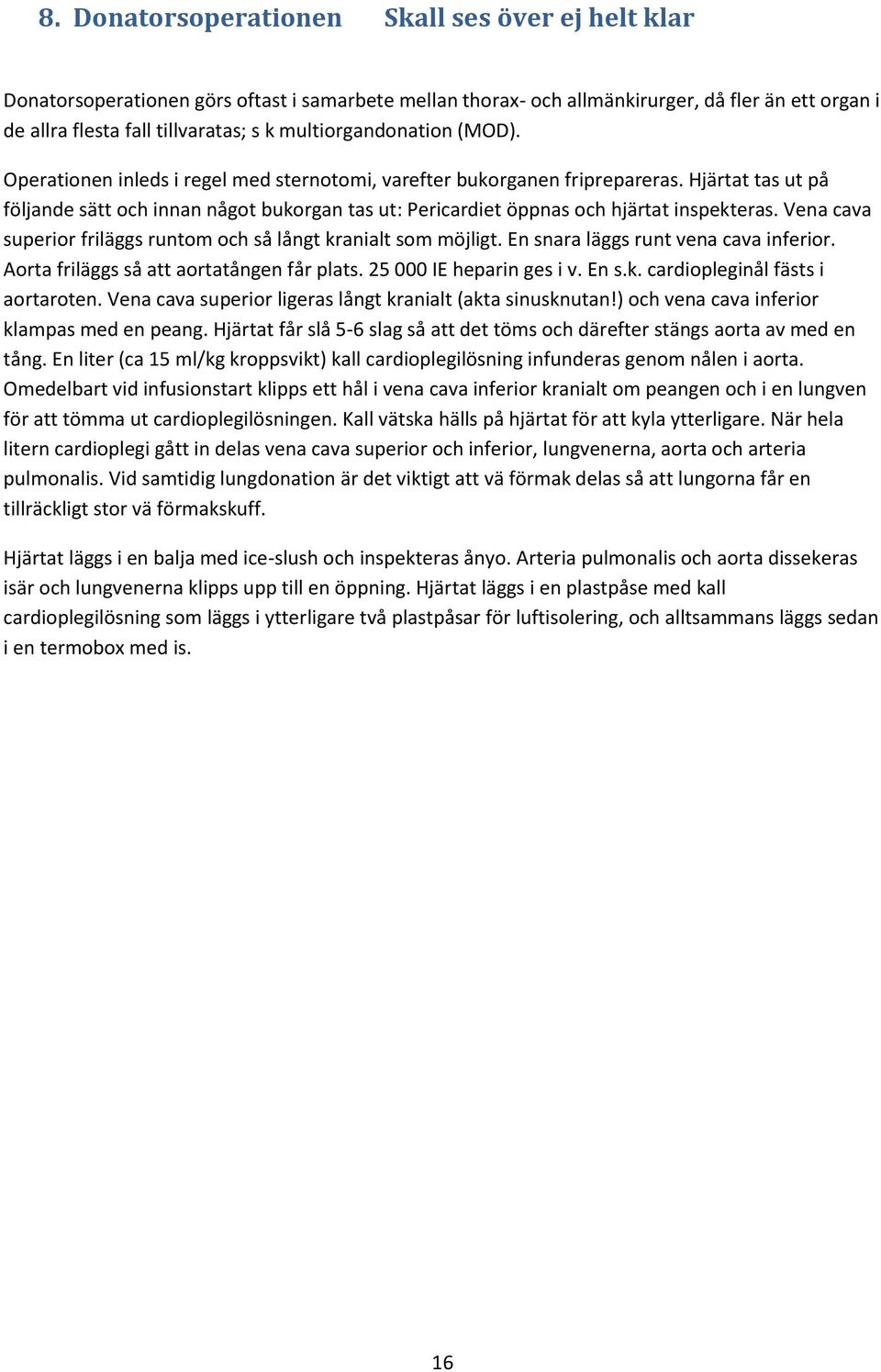 Hjärtat tas ut på följande sätt och innan något bukorgan tas ut: Pericardiet öppnas och hjärtat inspekteras. Vena cava superior friläggs runtom och så långt kranialt som möjligt.