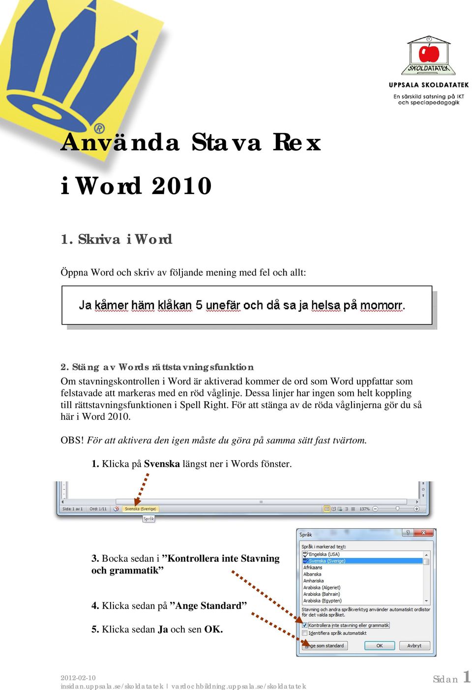 Dessa linjer har ingen som helt koppling till rättstavningsfunktionen i Spell Right. För att stänga av de röda våglinjerna gör du så här i Word 2010. OBS!