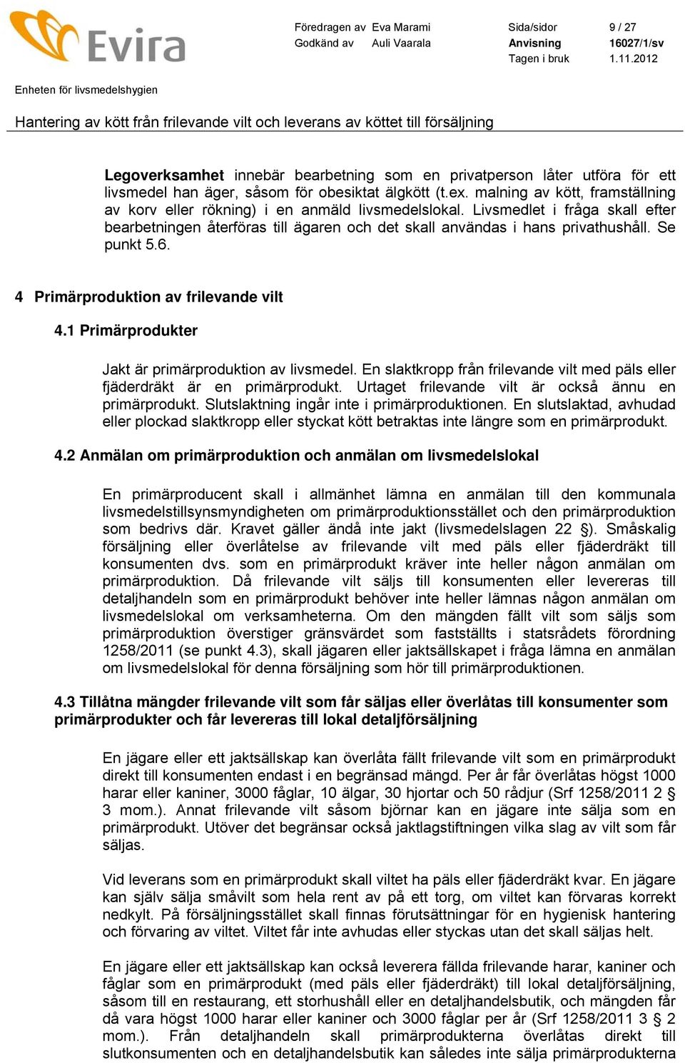 Se punkt 5.6. 4 Primärproduktion av frilevande vilt 4.1 Primärprodukter Jakt är primärproduktion av livsmedel. En slaktkropp från frilevande vilt med päls eller fjäderdräkt är en primärprodukt.