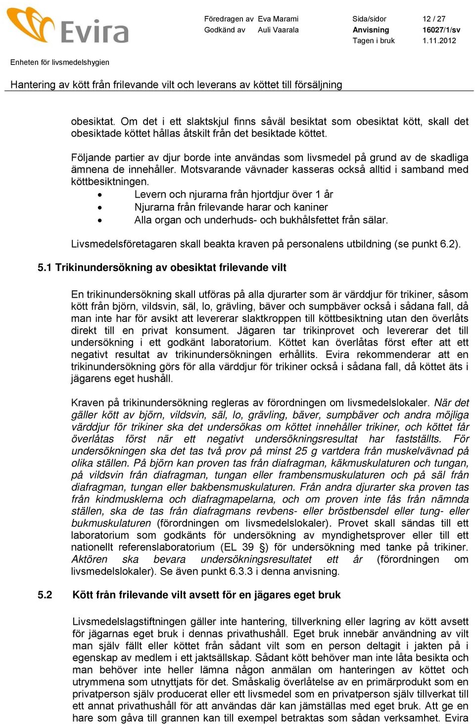 Levern och njurarna från hjortdjur över 1 år Njurarna från frilevande harar och kaniner Alla organ och underhuds- och bukhålsfettet från sälar.