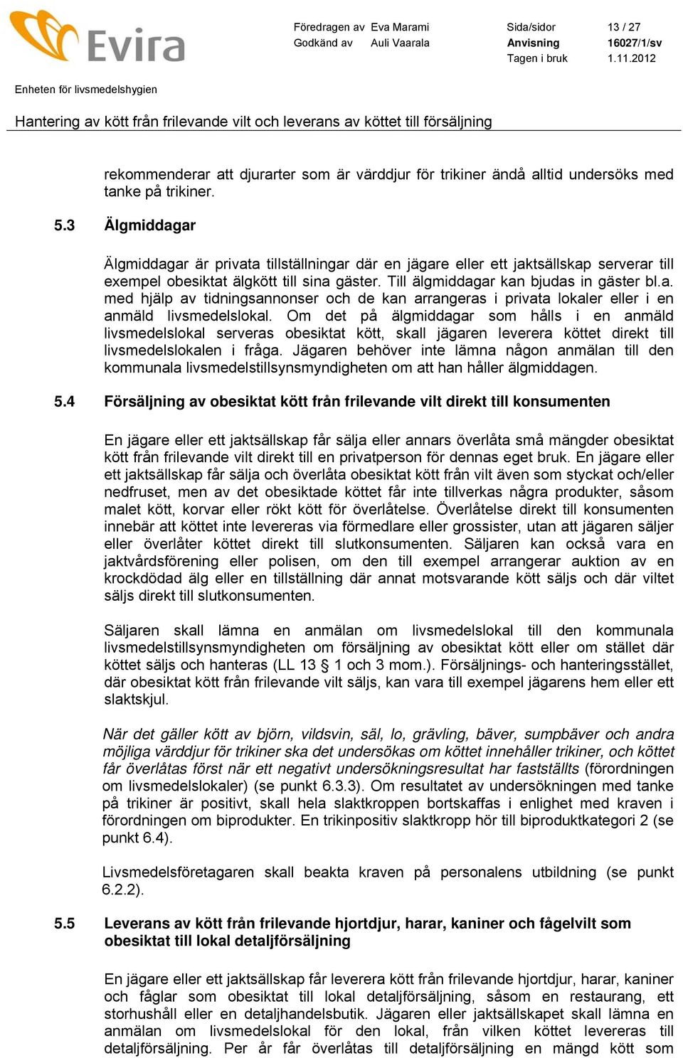 Om det på älgmiddagar som hålls i en anmäld livsmedelslokal serveras obesiktat kött, skall jägaren leverera köttet direkt till livsmedelslokalen i fråga.