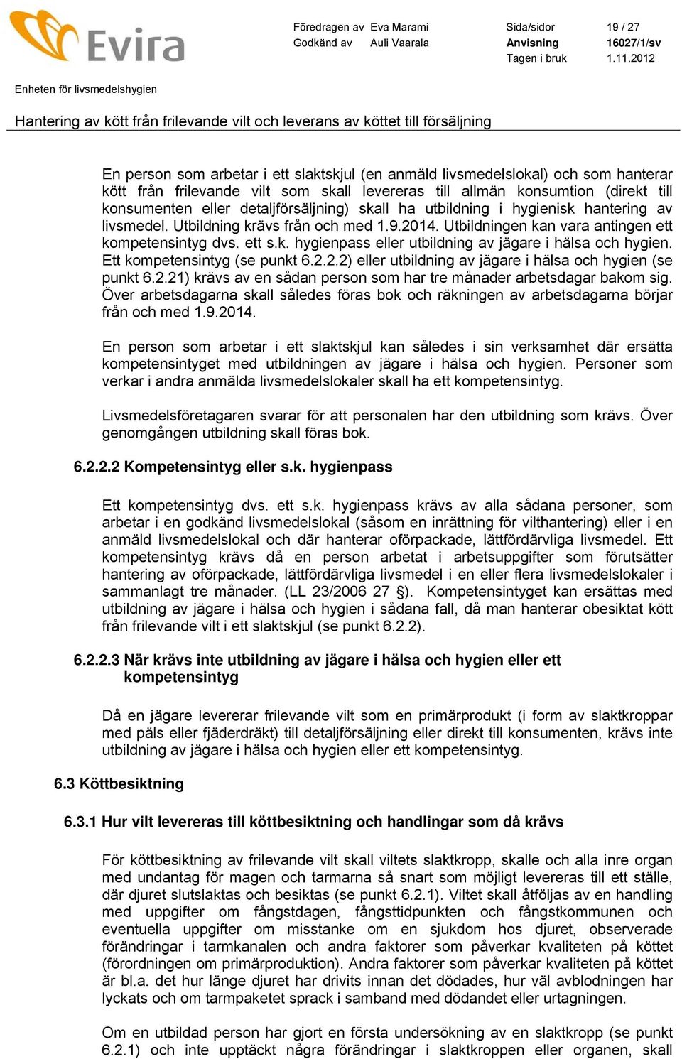 ett s.k. hygienpass eller utbildning av jägare i hälsa och hygien. Ett kompetensintyg (se punkt 6.2.2.2) eller utbildning av jägare i hälsa och hygien (se punkt 6.2.21) krävs av en sådan person som har tre månader arbetsdagar bakom sig.