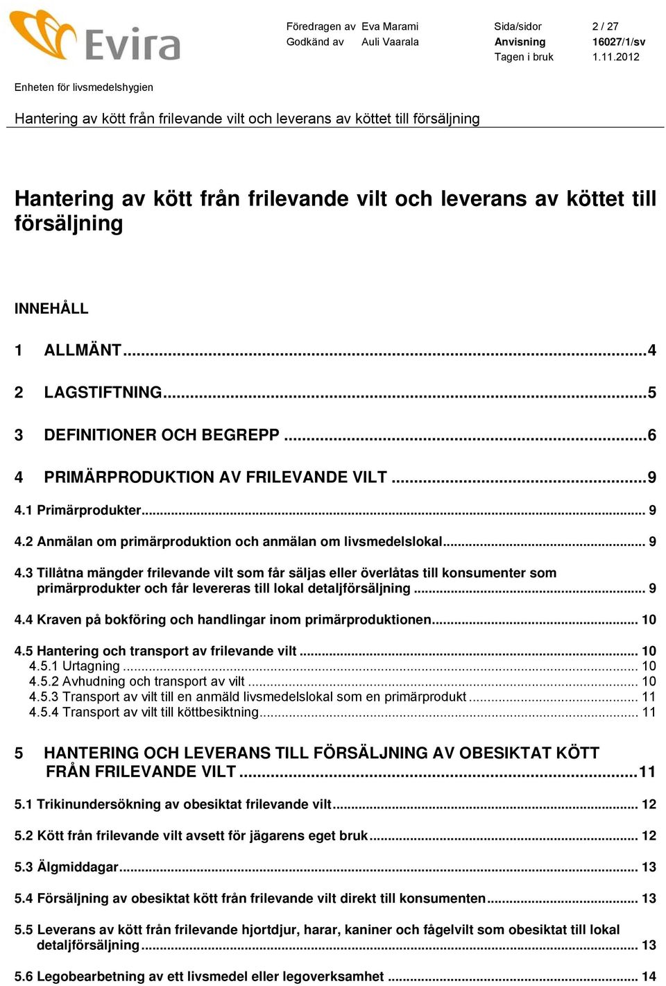 .. 9 4.4 Kraven på bokföring och handlingar inom primärproduktionen... 10 4.5 Hantering och transport av frilevande vilt... 10 4.5.1 Urtagning... 10 4.5.2 Avhudning och transport av vilt... 10 4.5.3 Transport av vilt till en anmäld livsmedelslokal som en primärprodukt.