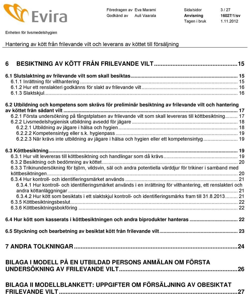 .. 17 6.2.2 Livsmedelshygienisk utbildning avsedd för jägare... 18 6.2.2.1 Utbildning av jägare i hälsa och hygien... 18 6.2.2.2 Kompetensintyg eller s.k. hygienpass... 19 6.2.2.3 När krävs inte utbildning av jägare i hälsa och hygien eller ett kompetensintyg.