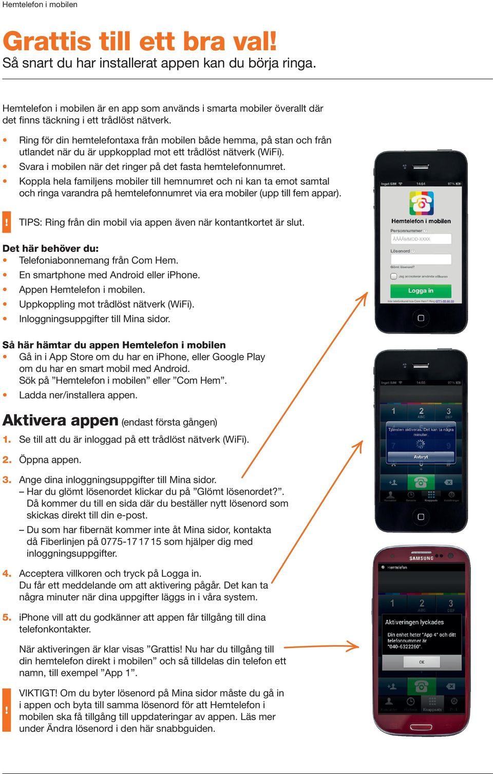 Koppla hela familjens mobiler till hemnumret och ni kan ta emot samtal och ringa varandra på hemtelefonnumret via era mobiler (upp till fem appar).