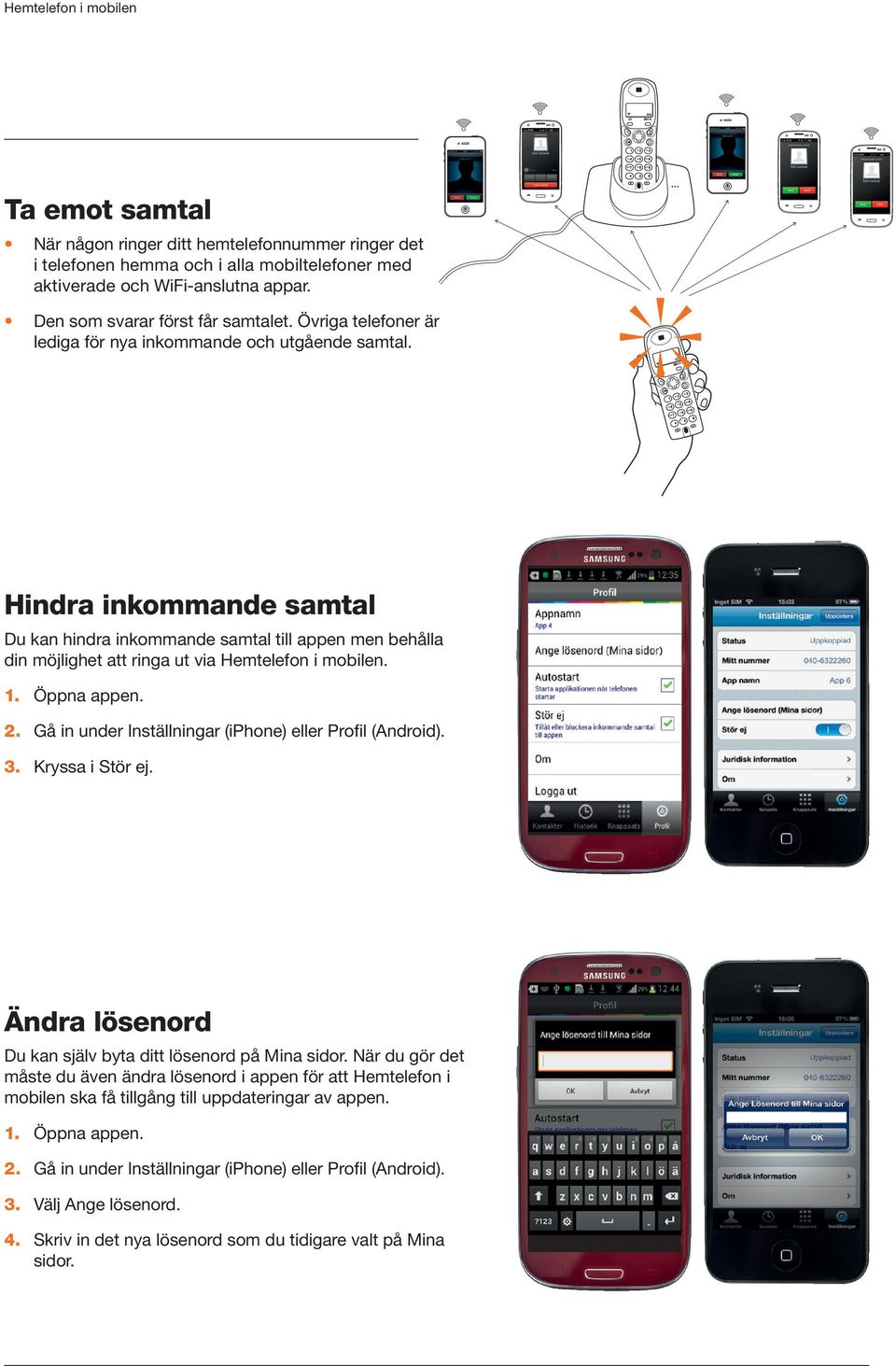 1. Öppna appen. 2. Gå in under Inställningar (iphone) eller Profil (Android). 3. Kryssa i Stör ej. Ändra lösenord Du kan själv byta ditt lösenord på Mina sidor.