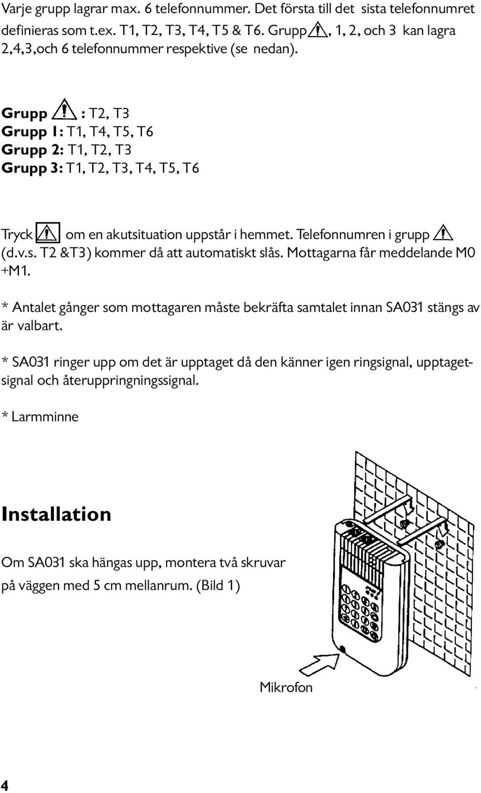 Grupp : T2, T3 Grupp 1: T1, T4, T5, T6 Grupp 2: T1, T2, T3 Grupp 3: T1, T2, T3, T4, T5, T6 Tryck om en akutsituation uppstår i hemmet. Telefonnumren i grupp (d.v.s. T2 &T3) kommer då att automatiskt slås.