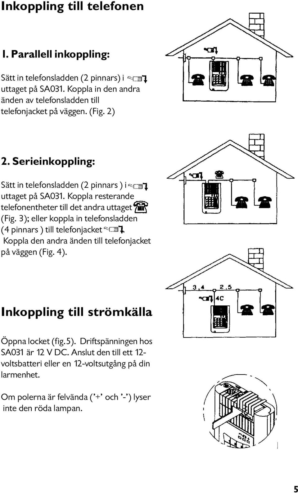 Koppla resterande telefonentheter till det andra uttaget (Fig. 3); eller koppla in telefonsladden (4 pinnars ) till telefonjacket.