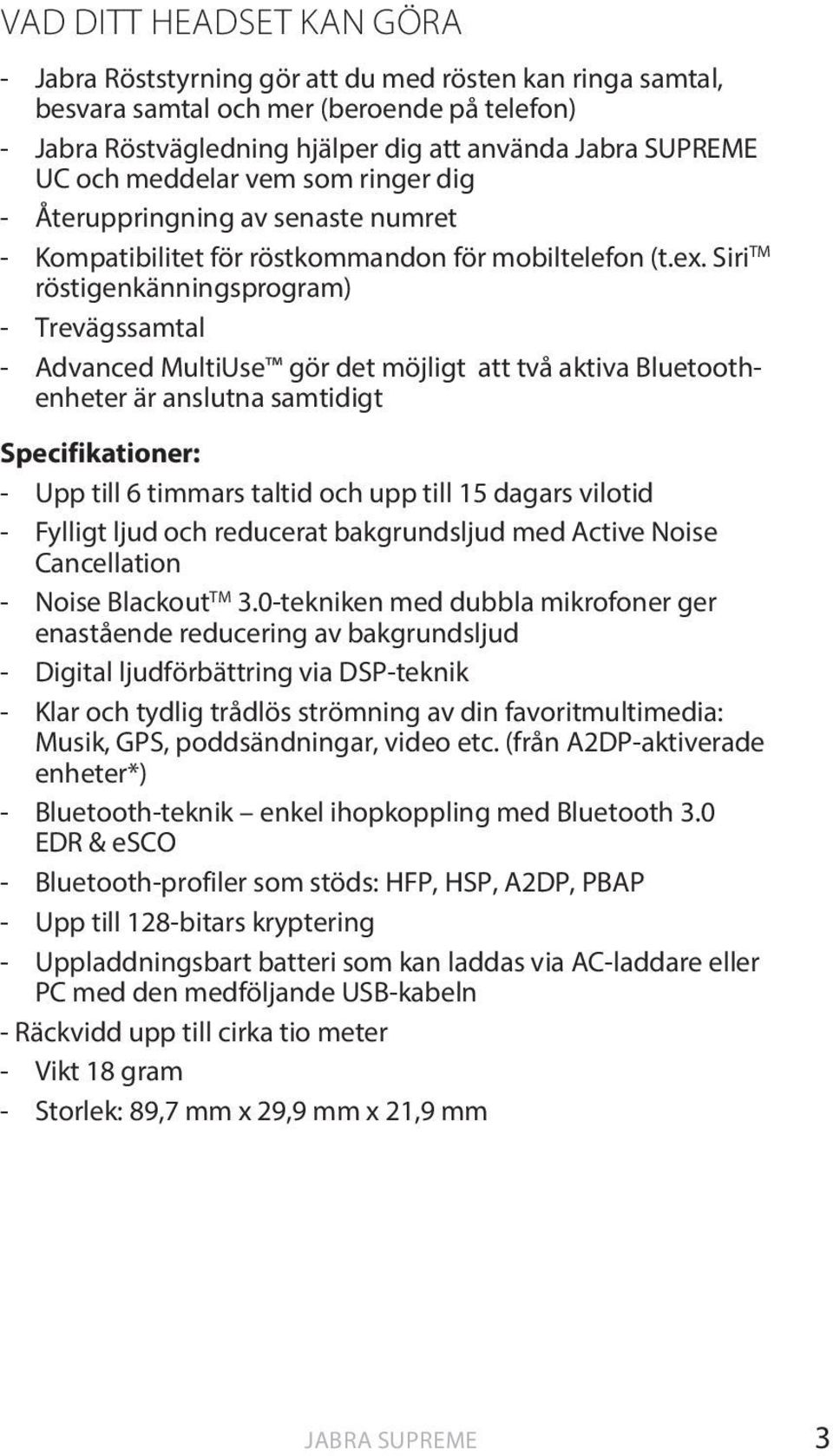 Siri TM röstigenkänningsprogram) - Trevägssamtal - Advanced MultiUse gör det möjligt att två aktiva Bluetoothenheter är anslutna samtidigt Specifikationer: - Upp till 6 timmars taltid och upp till 15