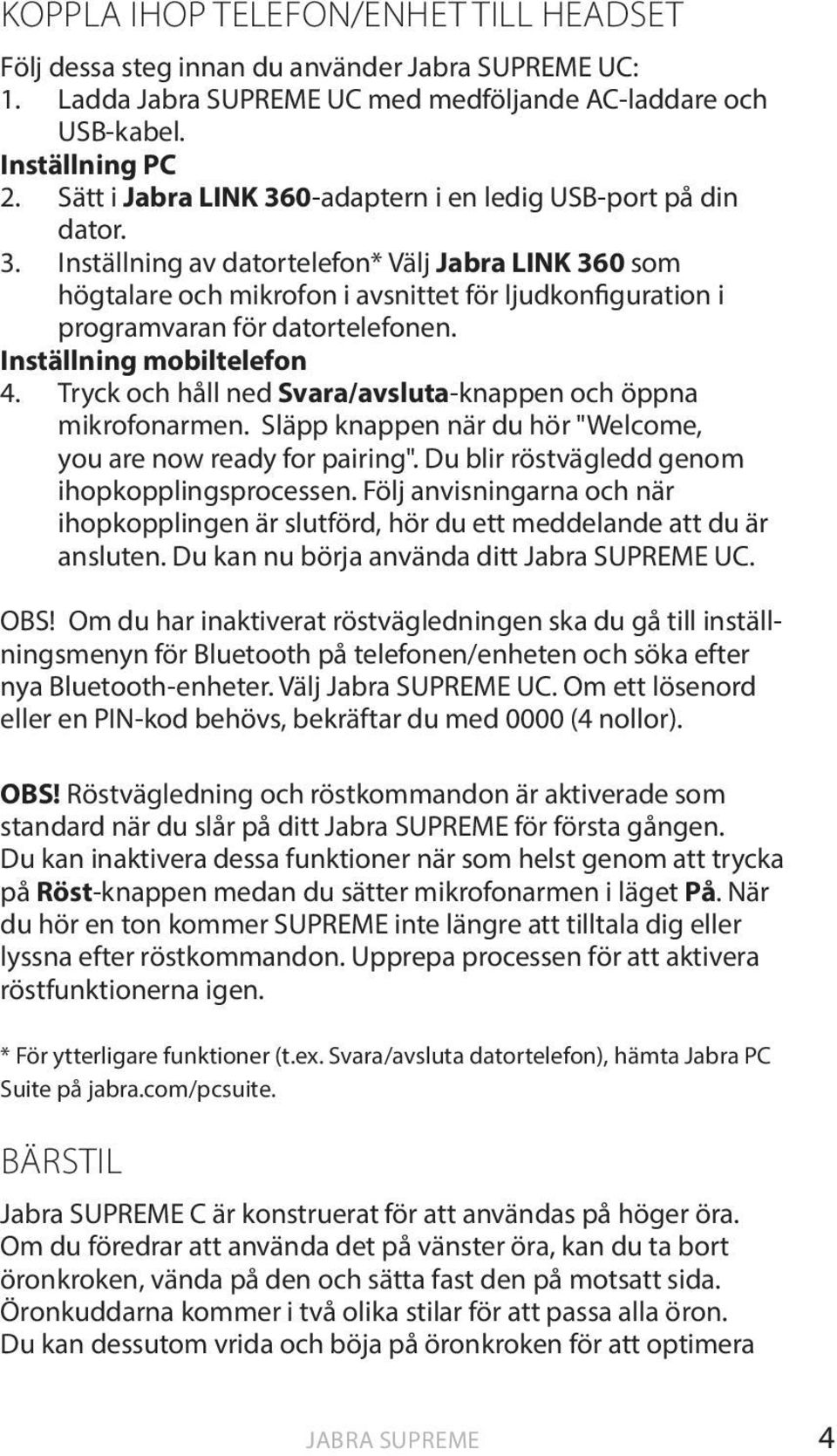 Inställning mobiltelefon 4. Tryck och håll ned Svara/avsluta-knappen och öppna mikrofonarmen. Släpp knappen när du hör "Welcome, you are now ready for pairing".