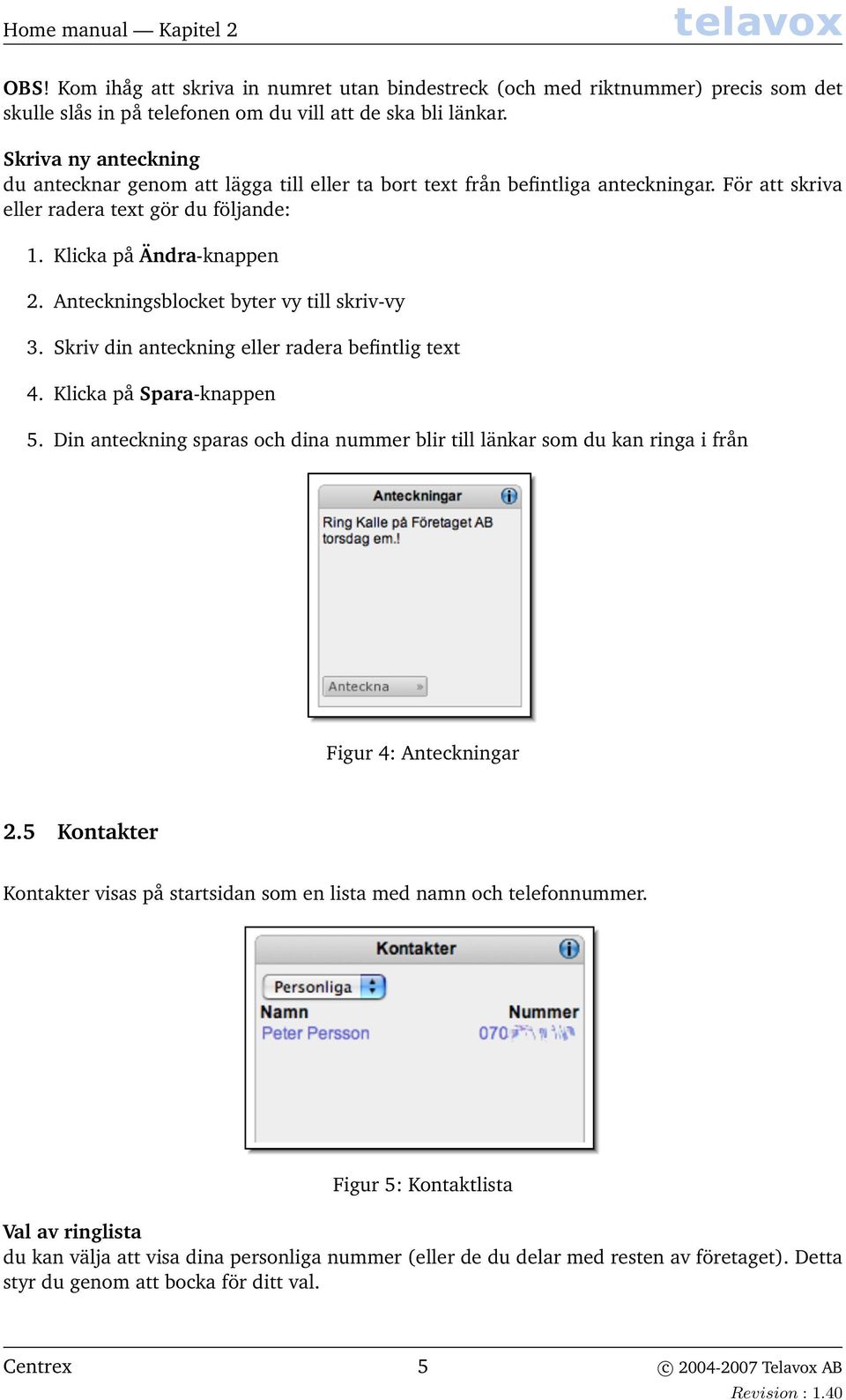 Anteckningsblocket byter vy till skriv-vy 3. Skriv din anteckning eller radera befintlig text 4. Klicka på Spara-knappen 5.