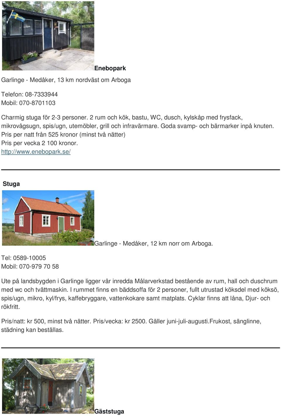 Pris per natt från 525 kronor (minst två nätter) Pris per vecka 2 100 kronor. http://www.enebopark.se/ Stuga Tel: 0589-10005 Mobil: 070-979 70 58 Garlinge - Medåker, 12 km norr om Arboga.