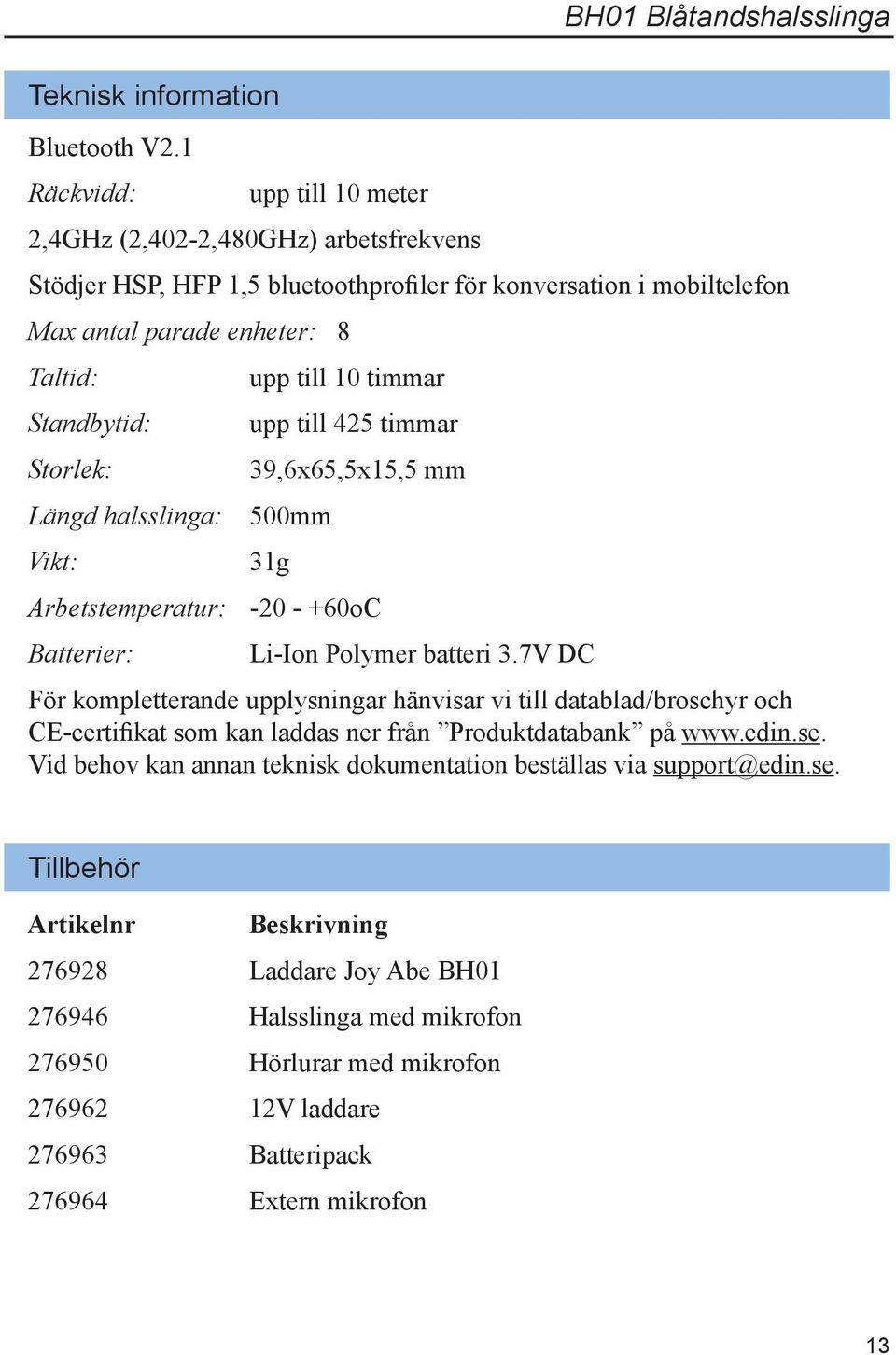 Längd halsslinga: 500mm Vikt: upp till 10 timmar upp till 425 timmar 39,6x65,5x15,5 mm 31g Arbetstemperatur: -20 - +60oC Batterier: Li-Ion Polymer batteri 3.