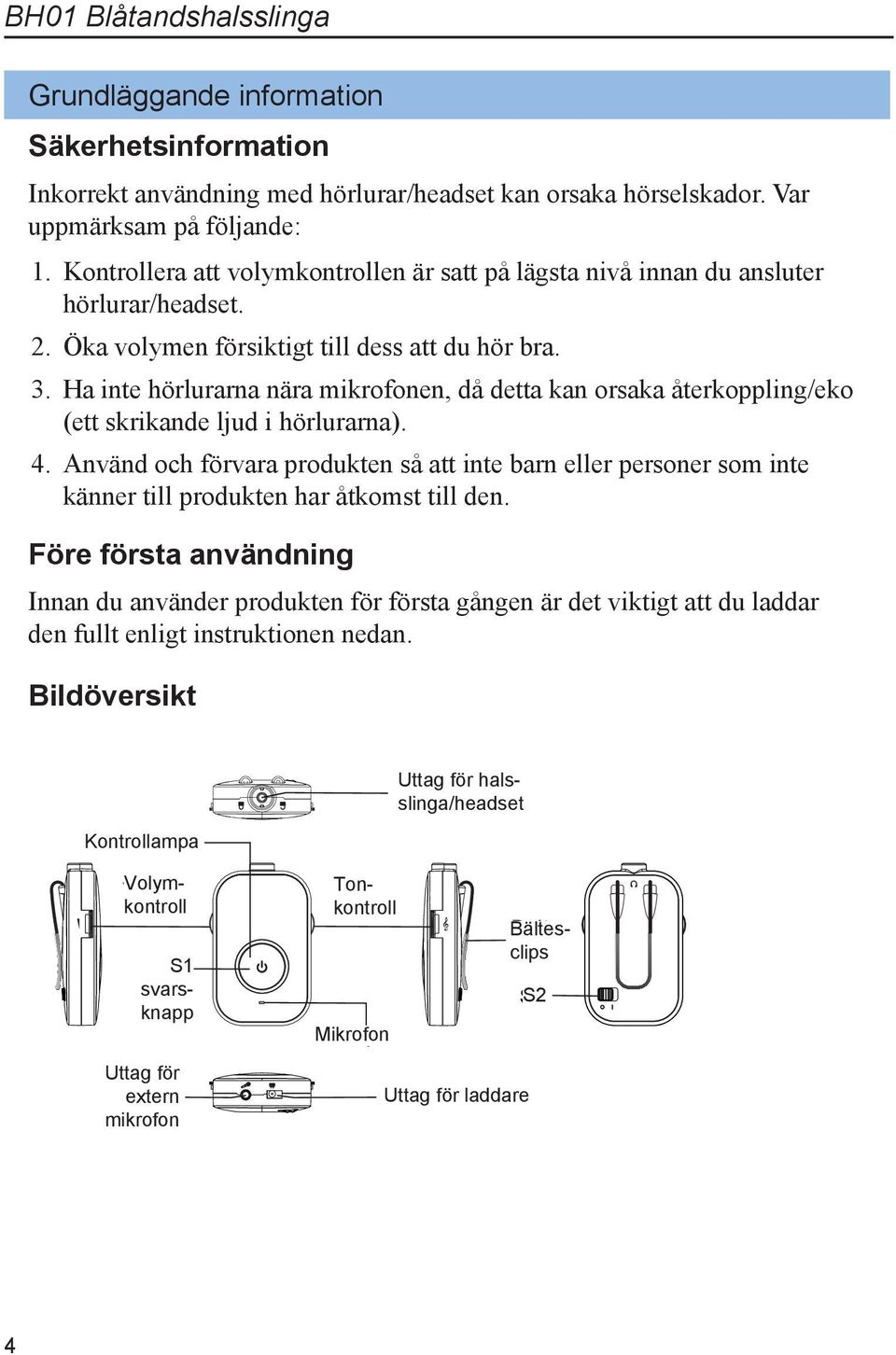 Ha inte hörlurarna nära mikrofonen, då detta kan orsaka återkoppling/eko (ett skrikande ljud i hörlurarna). 4.