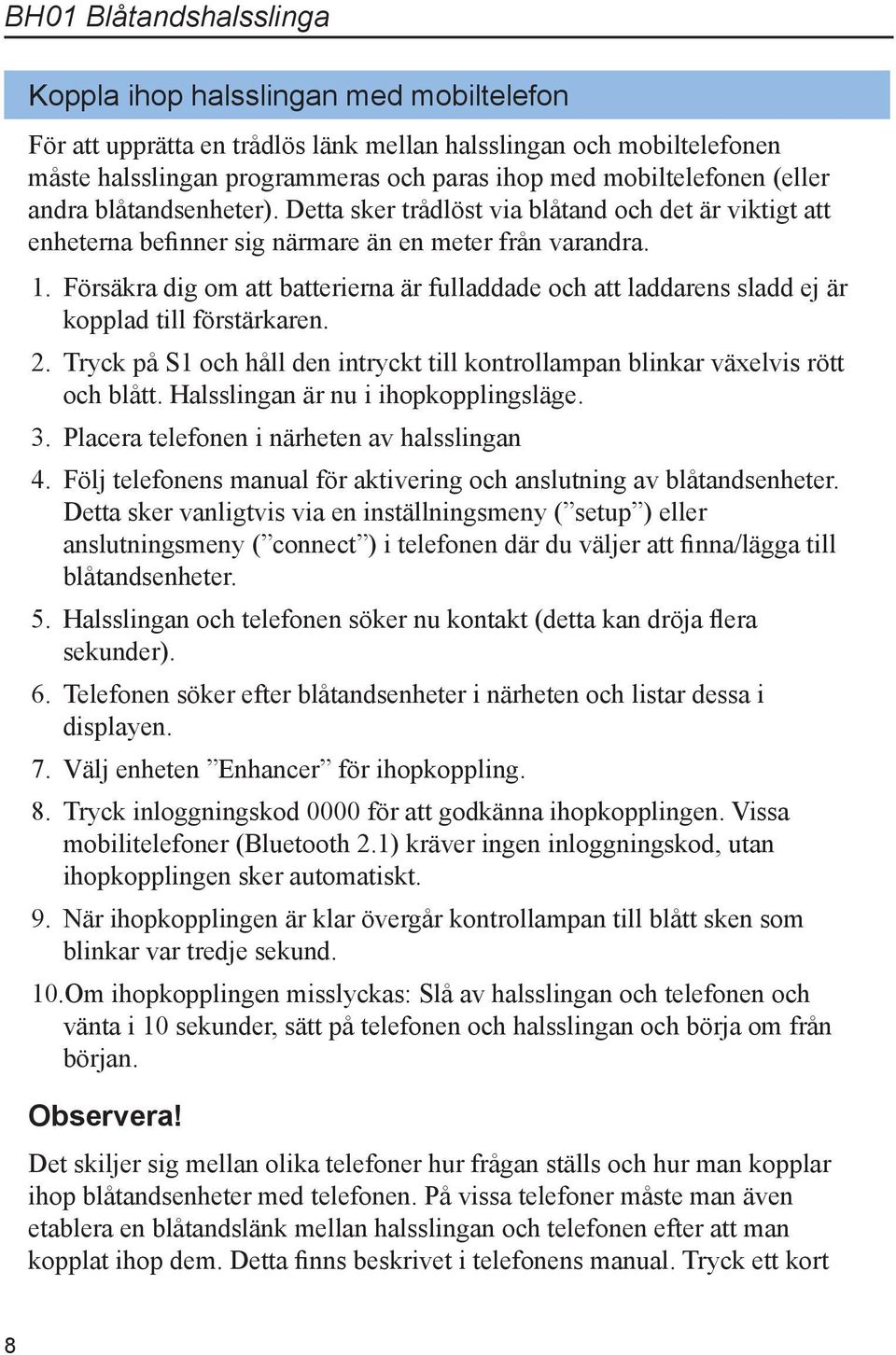 Försäkra dig om att batterierna är fulladdade och att laddarens sladd ej är kopplad till förstärkaren. 2. Tryck på S1 och håll den intryckt till kontrollampan blinkar växelvis rött och blått.