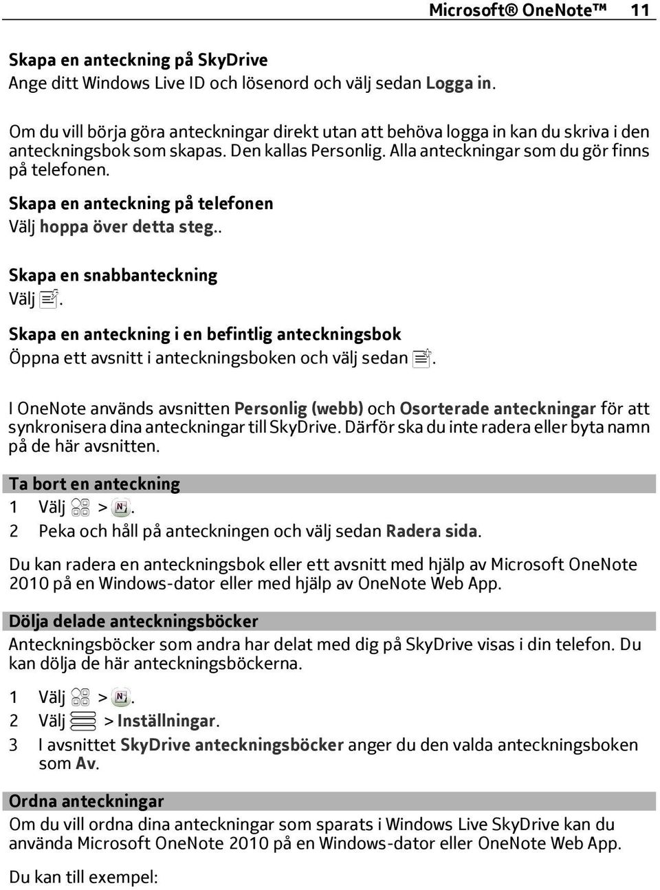 Skapa en anteckning på telefonen Välj hoppa över detta steg.. Skapa en snabbanteckning Välj. Skapa en anteckning i en befintlig anteckningsbok Öppna ett avsnitt i anteckningsboken och välj sedan.