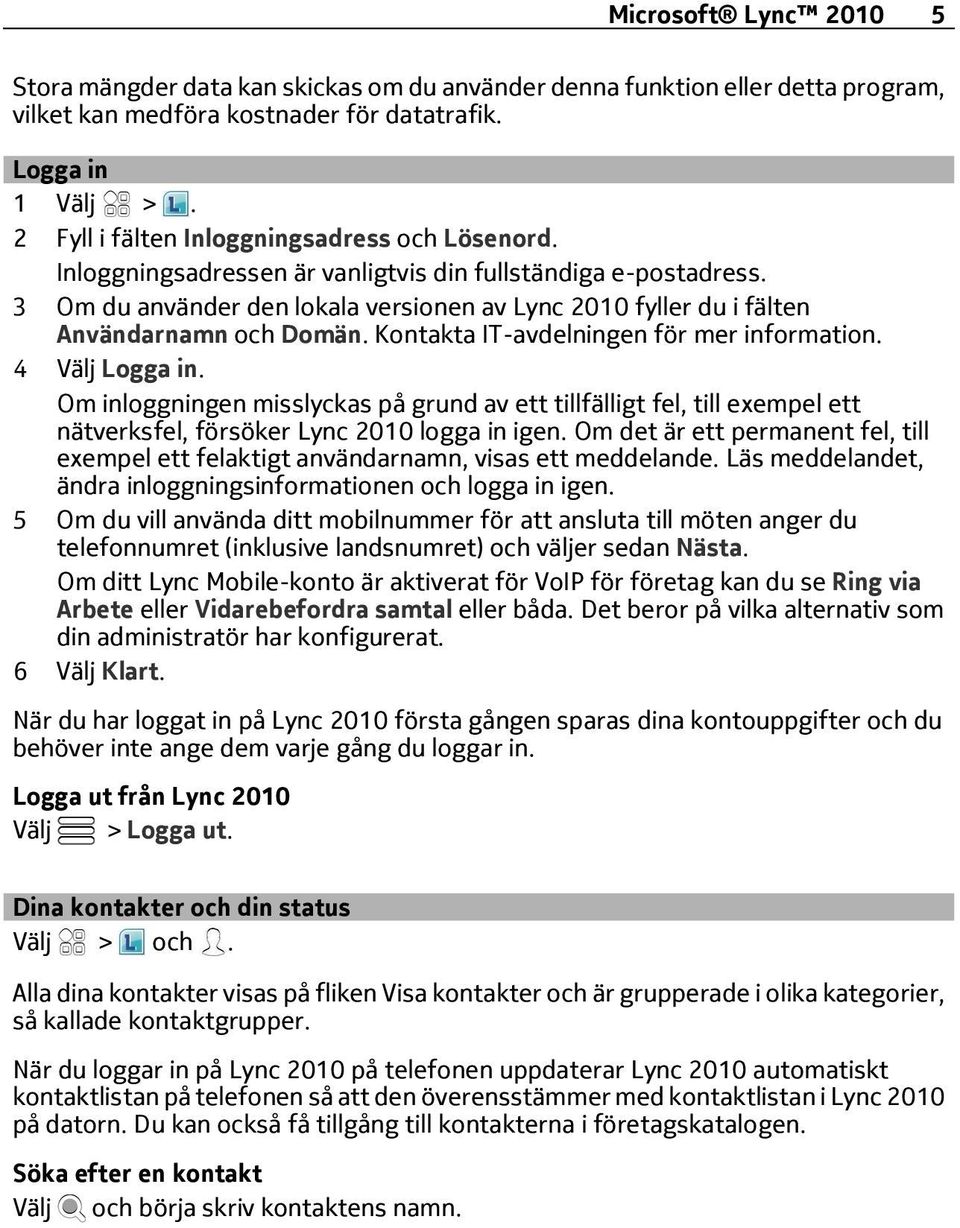 3 Om du använder den lokala versionen av Lync 2010 fyller du i fälten Användarnamn och Domän. Kontakta IT-avdelningen för mer information. 4 Välj Logga in.