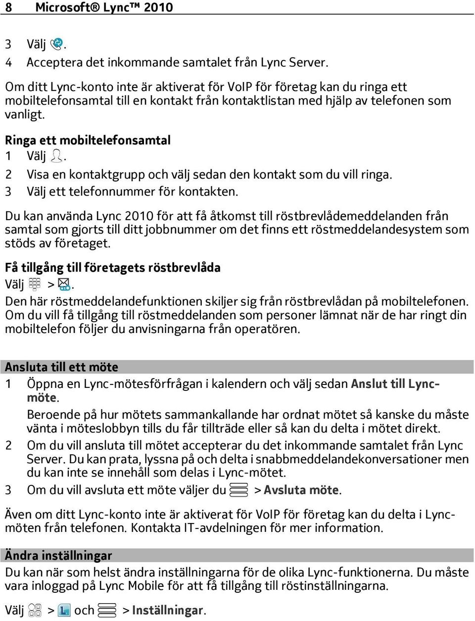 Ringa ett mobiltelefonsamtal 1 Välj. 2 Visa en kontaktgrupp och välj sedan den kontakt som du vill ringa. 3 Välj ett telefonnummer för kontakten.