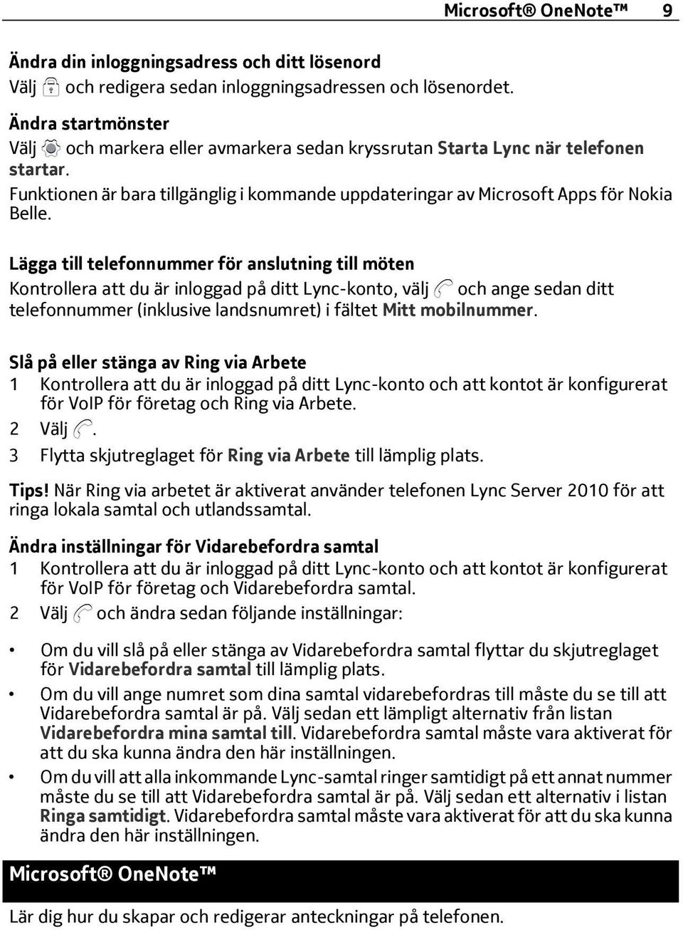 Lägga till telefonnummer för anslutning till möten Kontrollera att du är inloggad på ditt Lync-konto, välj och ange sedan ditt telefonnummer (inklusive landsnumret) i fältet Mitt mobilnummer.