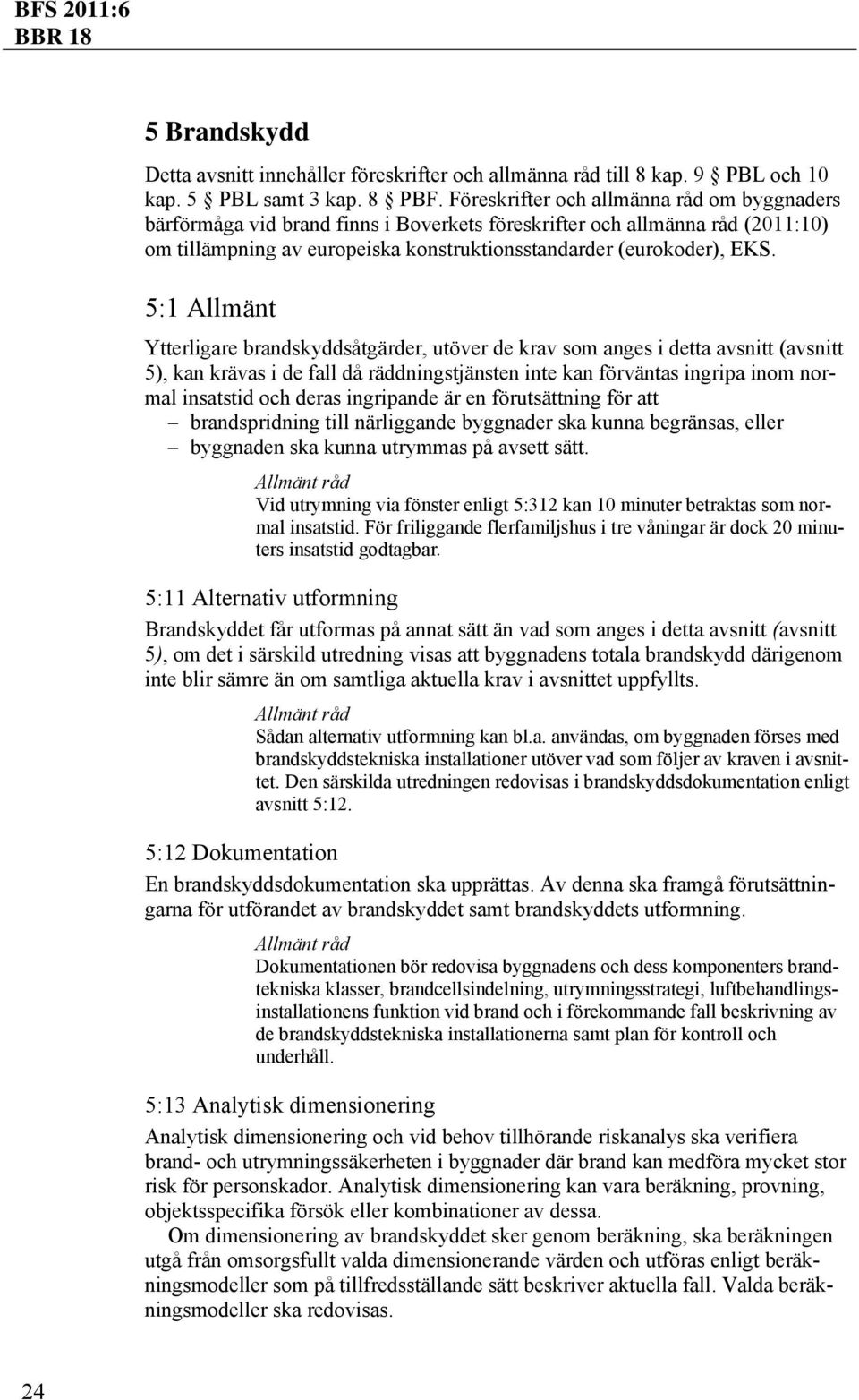 5:1 Allmänt Ytterligare brandskyddsåtgärder, utöver de krav som anges i detta avsnitt (avsnitt 5), kan krävas i de fall då räddningstjänsten inte kan förväntas ingripa inom normal insatstid och deras