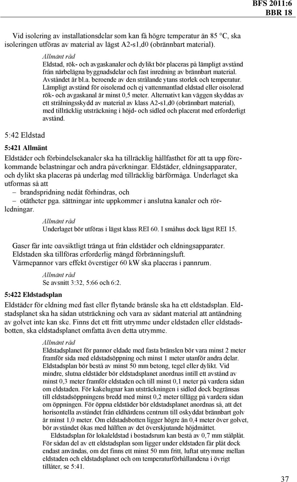 Lämpligt avstånd för oisolerad och ej vattenmantlad eldstad eller oisolerad rök- och avgaskanal är minst 0,5 meter.