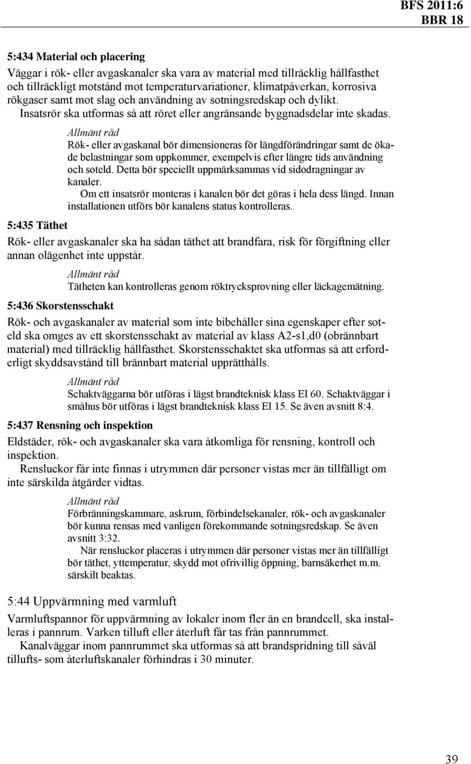 Rök- eller avgaskanal bör dimensioneras för längdförändringar samt de ökade belastningar som uppkommer, exempelvis efter längre tids användning och soteld.