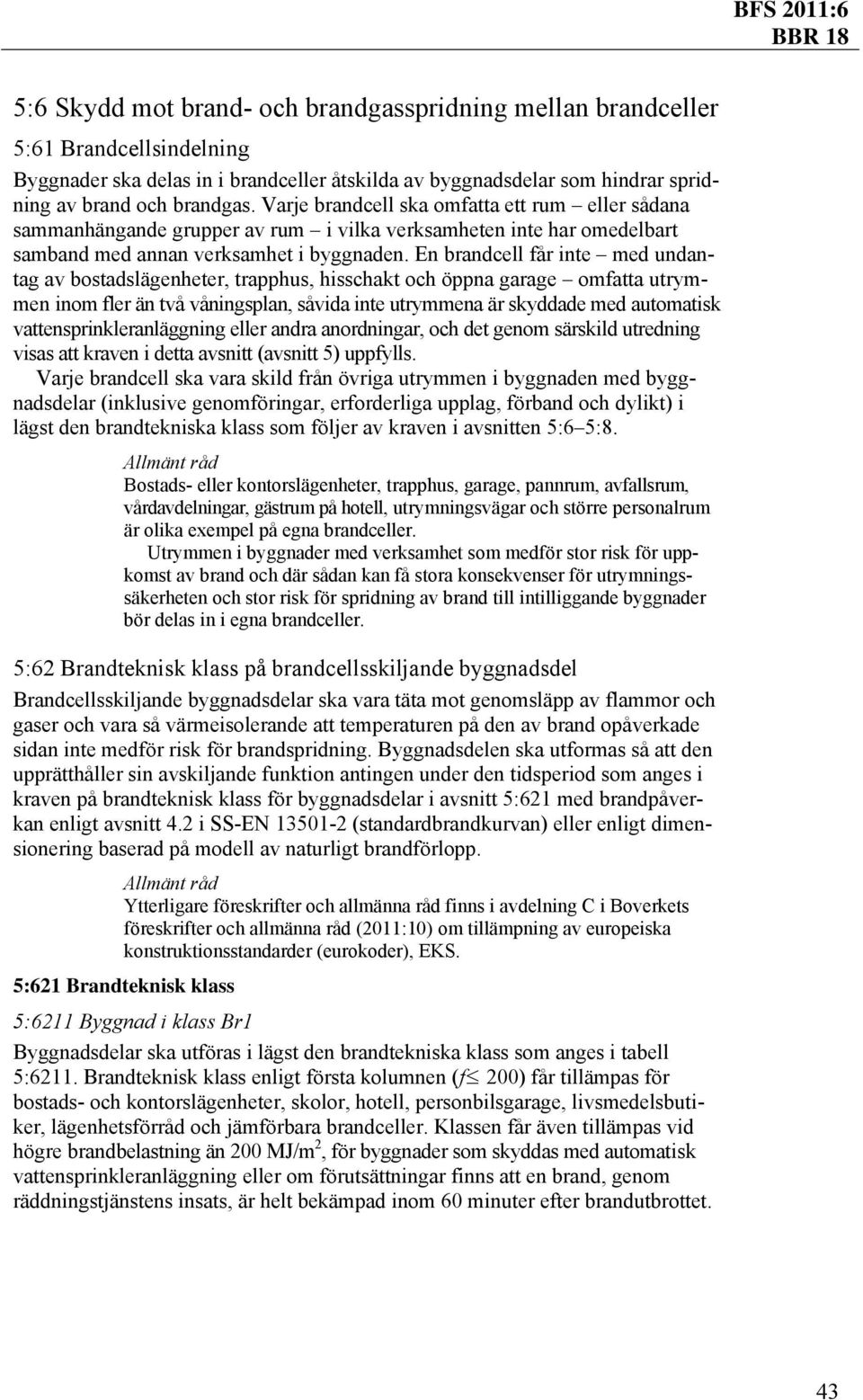 En brandcell får inte med undantag av bostadslägenheter, trapphus, hisschakt och öppna garage omfatta utrymmen inom fler än två våningsplan, såvida inte utrymmena är skyddade med automatisk