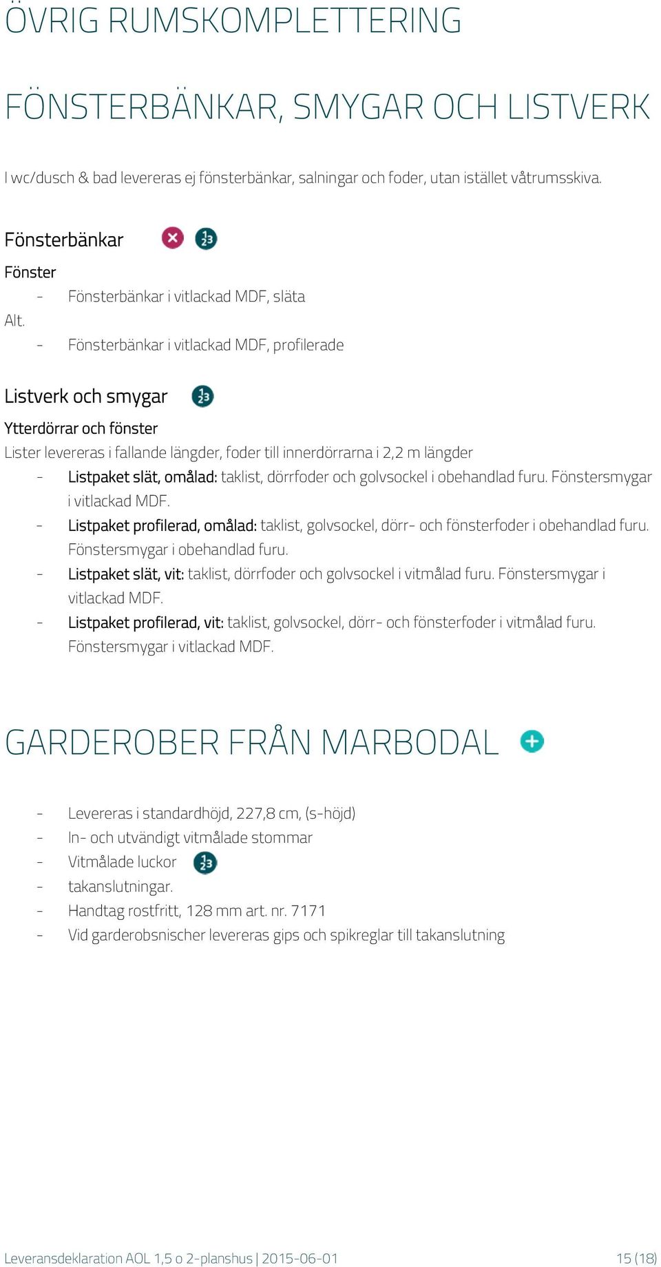 - Fönsterbänkar i vitlackad MDF, profilerade Listverk och smygar Ytterdörrar och fönster Lister levereras i fallande längder, foder till innerdörrarna i 2,2 m längder - Listpaket slät, omålad: