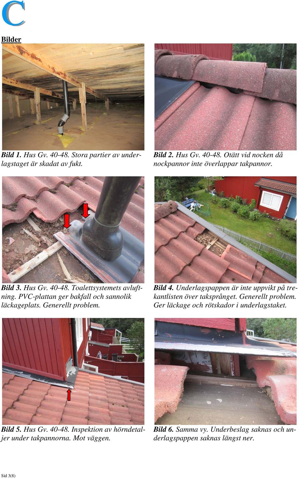 Underlagspappen är inte uppvikt på trekantlisten över taksprånget. Generellt problem. Ger läckage och rötskador i underlagstaket. Bild 5. Hus Gv.