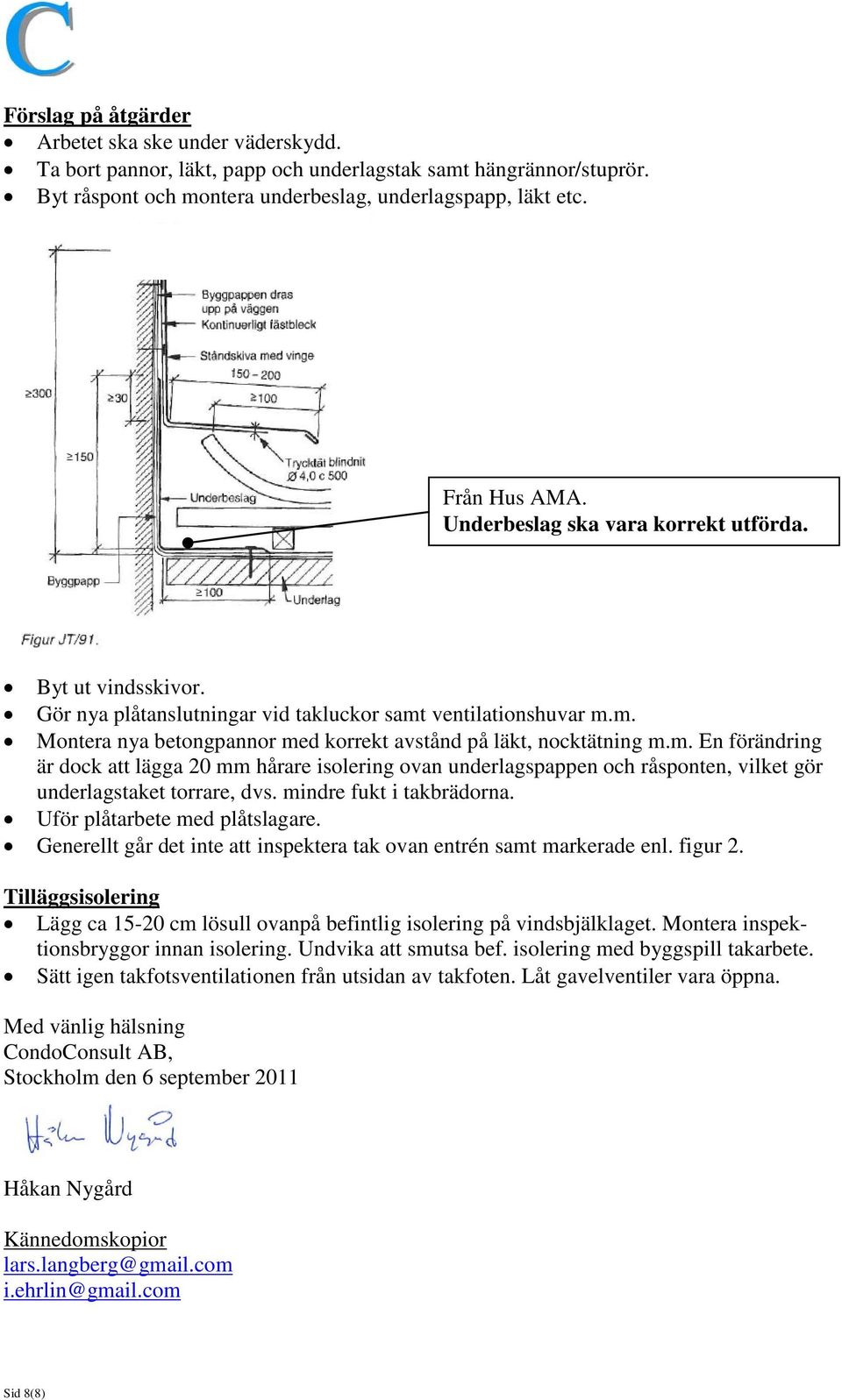 ventilationshuvar m.m. Montera nya betongpannor med korrekt avstånd på läkt, nocktätning m.m. En förändring är dock att lägga 20 mm hårare isolering ovan underlagspappen och råsponten, vilket gör underlagstaket torrare, dvs.