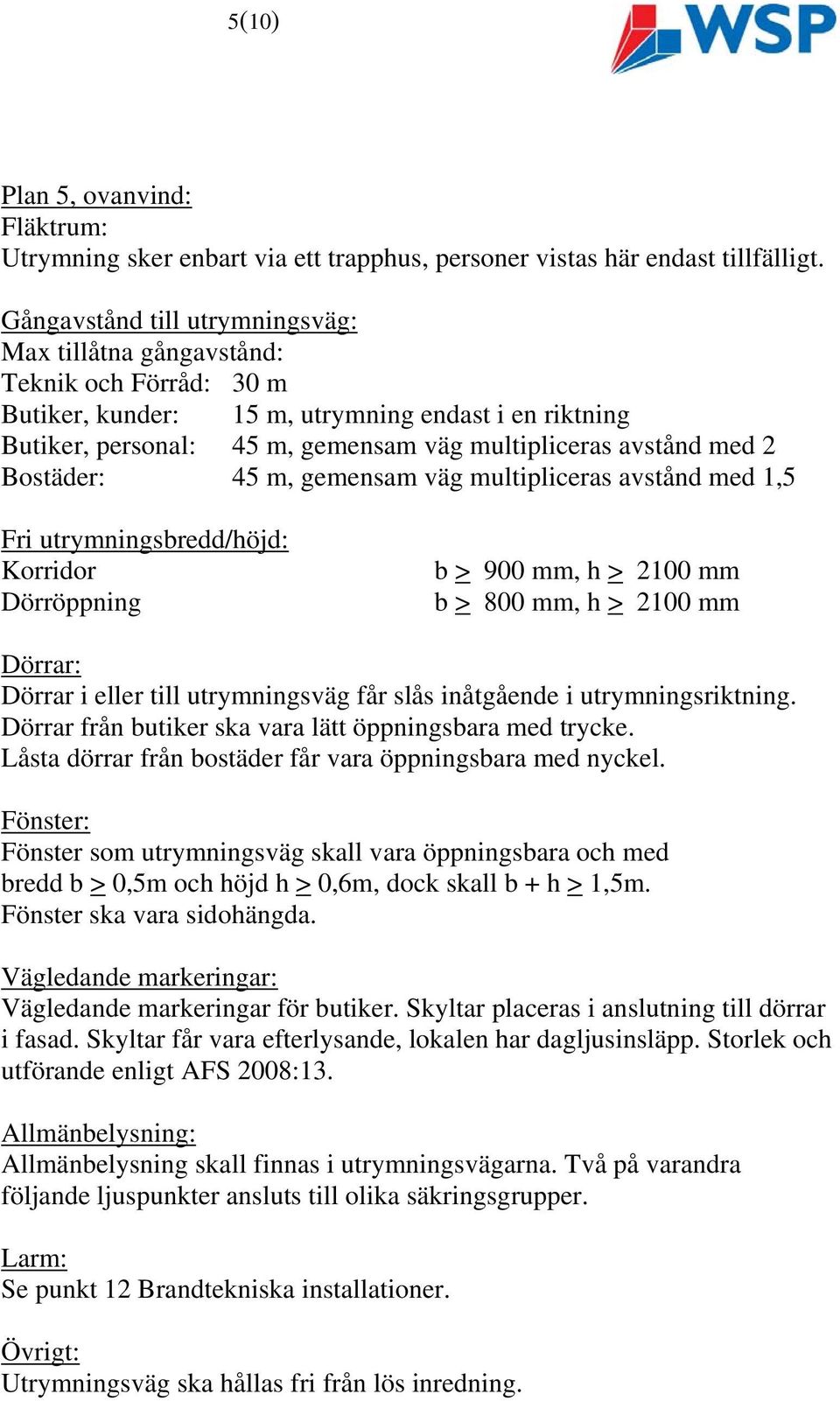 2 Bostäder: 45 m, gemensam väg multipliceras avstånd med 1,5 Fri utrymningsbredd/höjd: Korridor Dörröppning b > 900 mm, h > 2100 mm b > 800 mm, h > 2100 mm Dörrar: Dörrar i eller till utrymningsväg