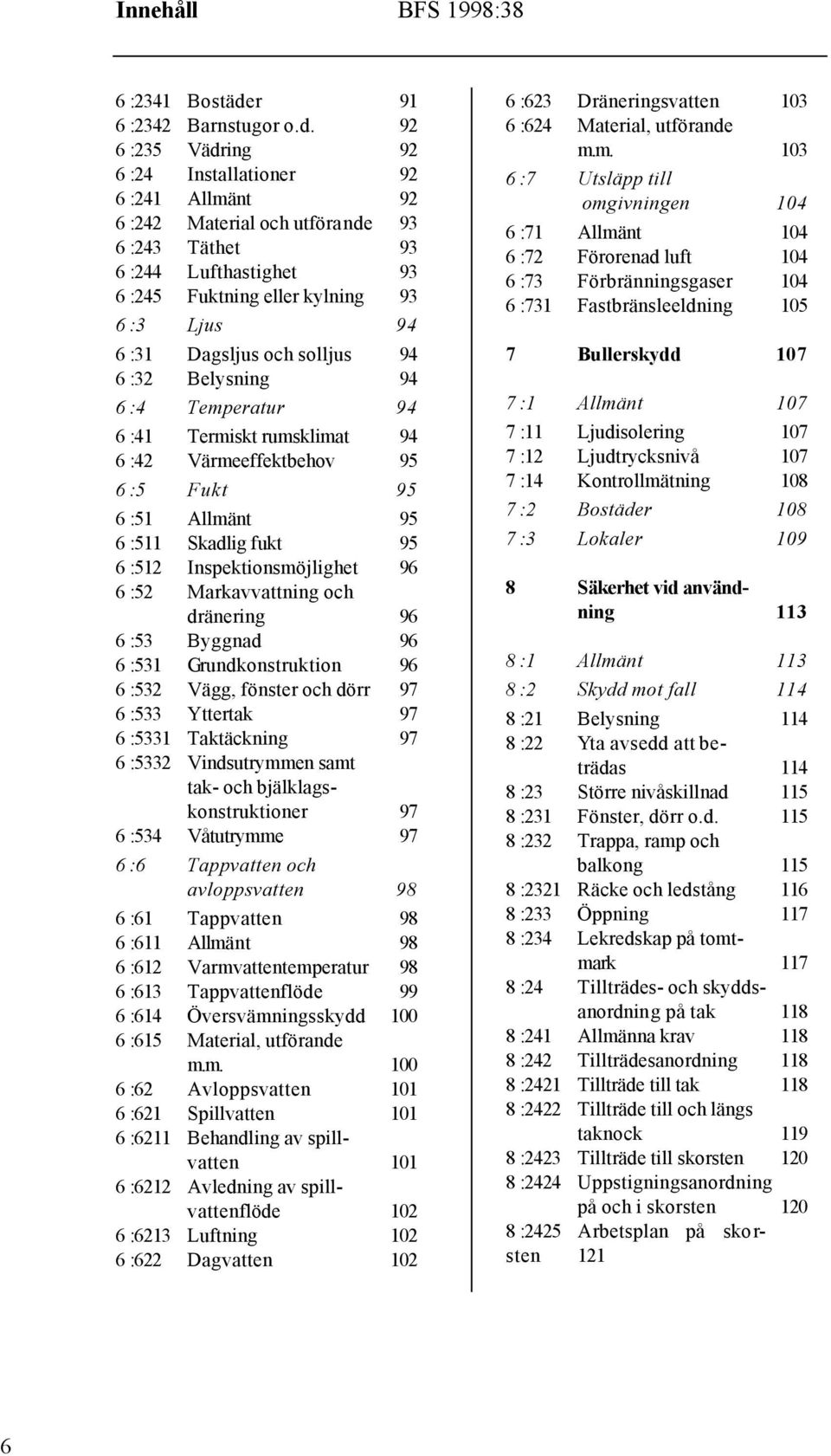 92 6 :235 Vädring 92 6 :24 Installationer 92 6 :241 Allmänt 92 6 :242 Material och utförande 93 6 :243 Täthet 93 6 :244 Lufthastighet 93 6 :245 Fuktning eller kylning 93 6 :3 Ljus 94 6 :31 Dagsljus
